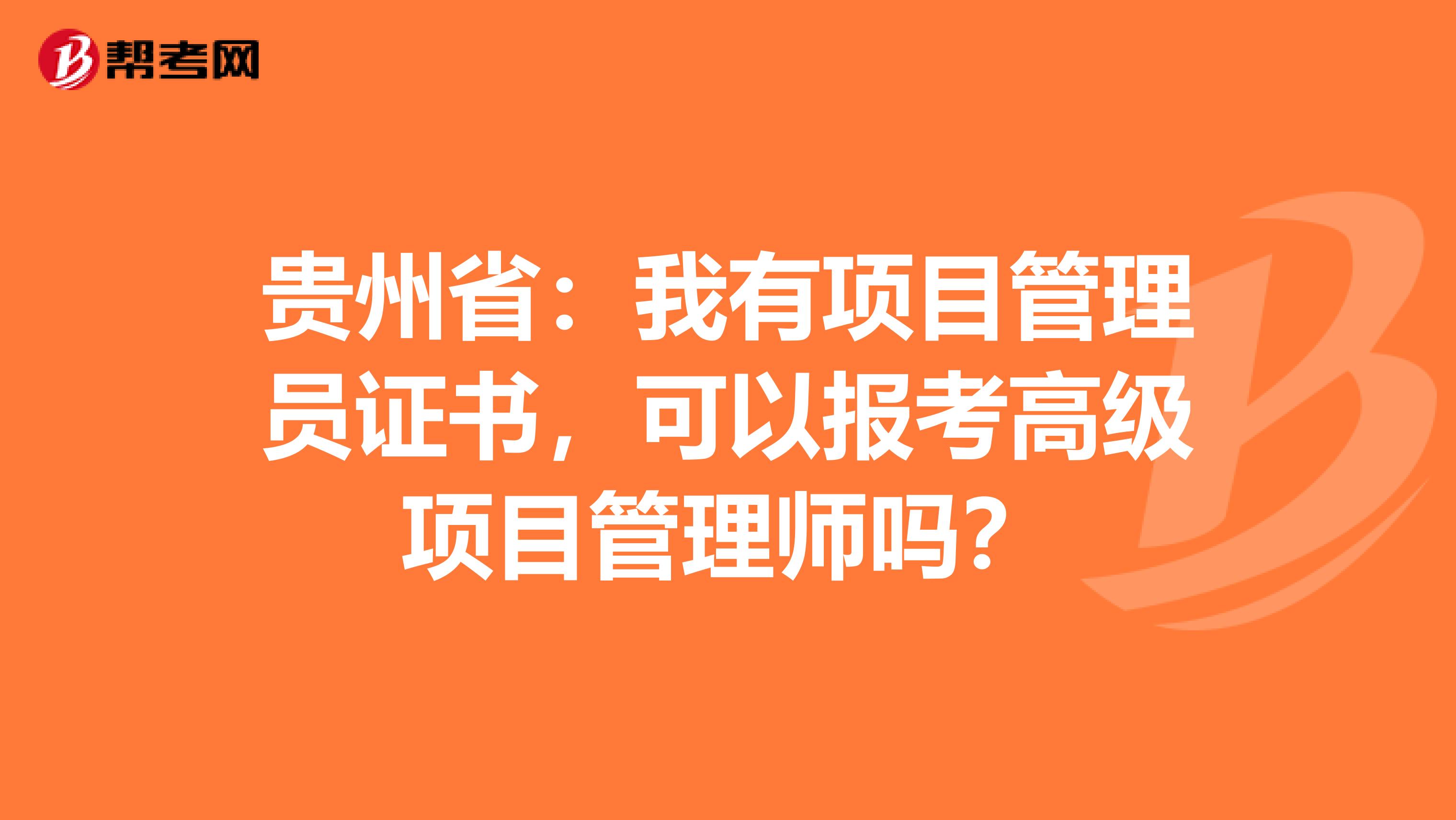 贵州省：我有项目管理员证书，可以报考高级项目管理师吗？