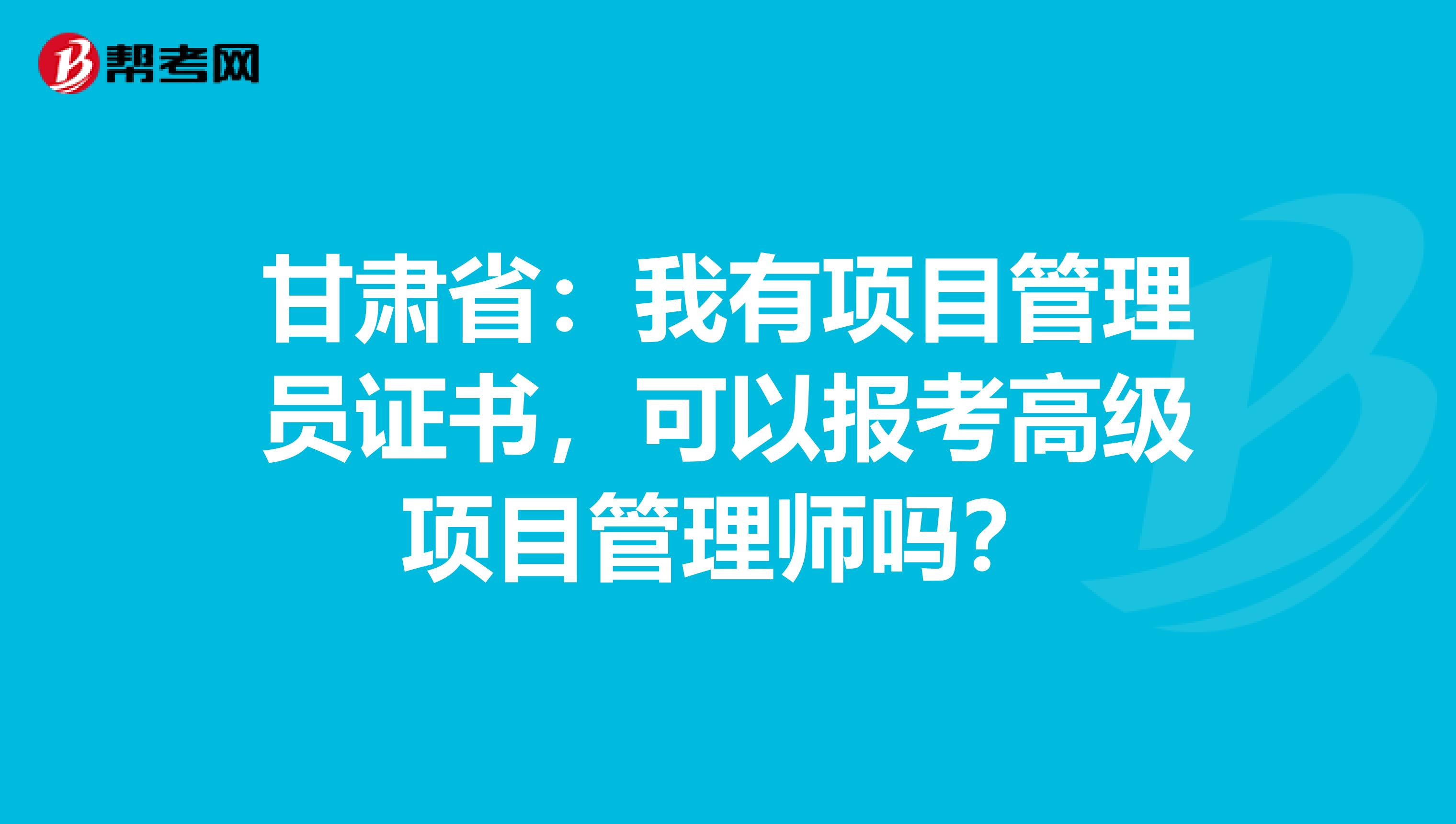 甘肃省：我有项目管理员证书，可以报考高级项目管理师吗？