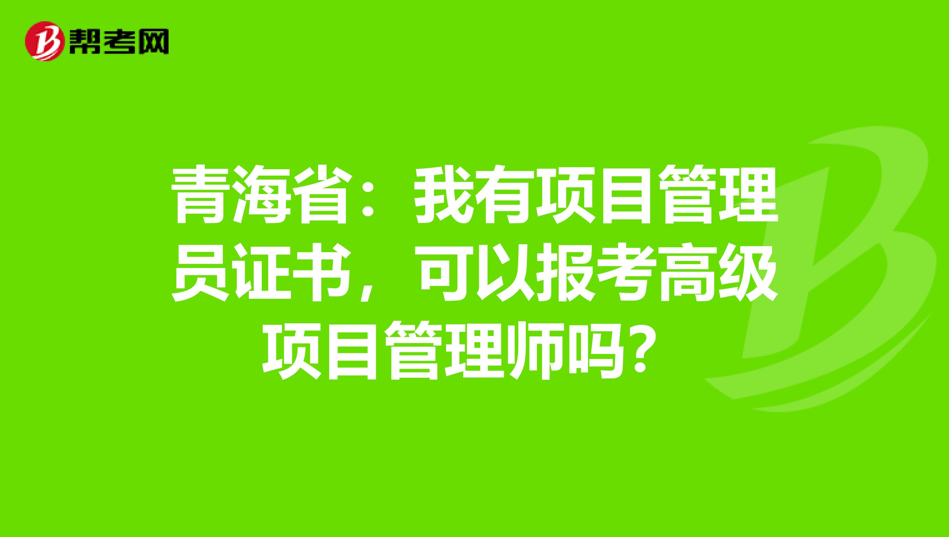青海省：我有项目管理员证书，可以报考高级项目管理师吗？