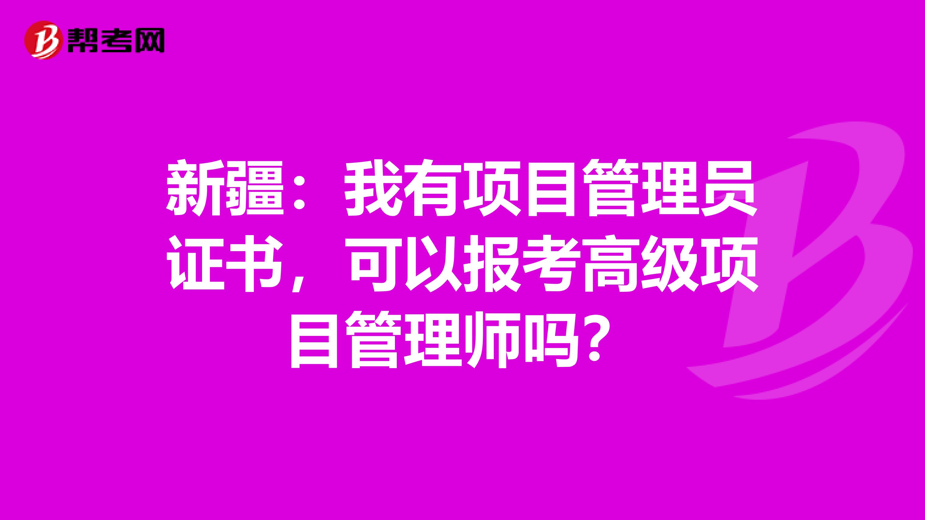 新疆：我有项目管理员证书，可以报考高级项目管理师吗？