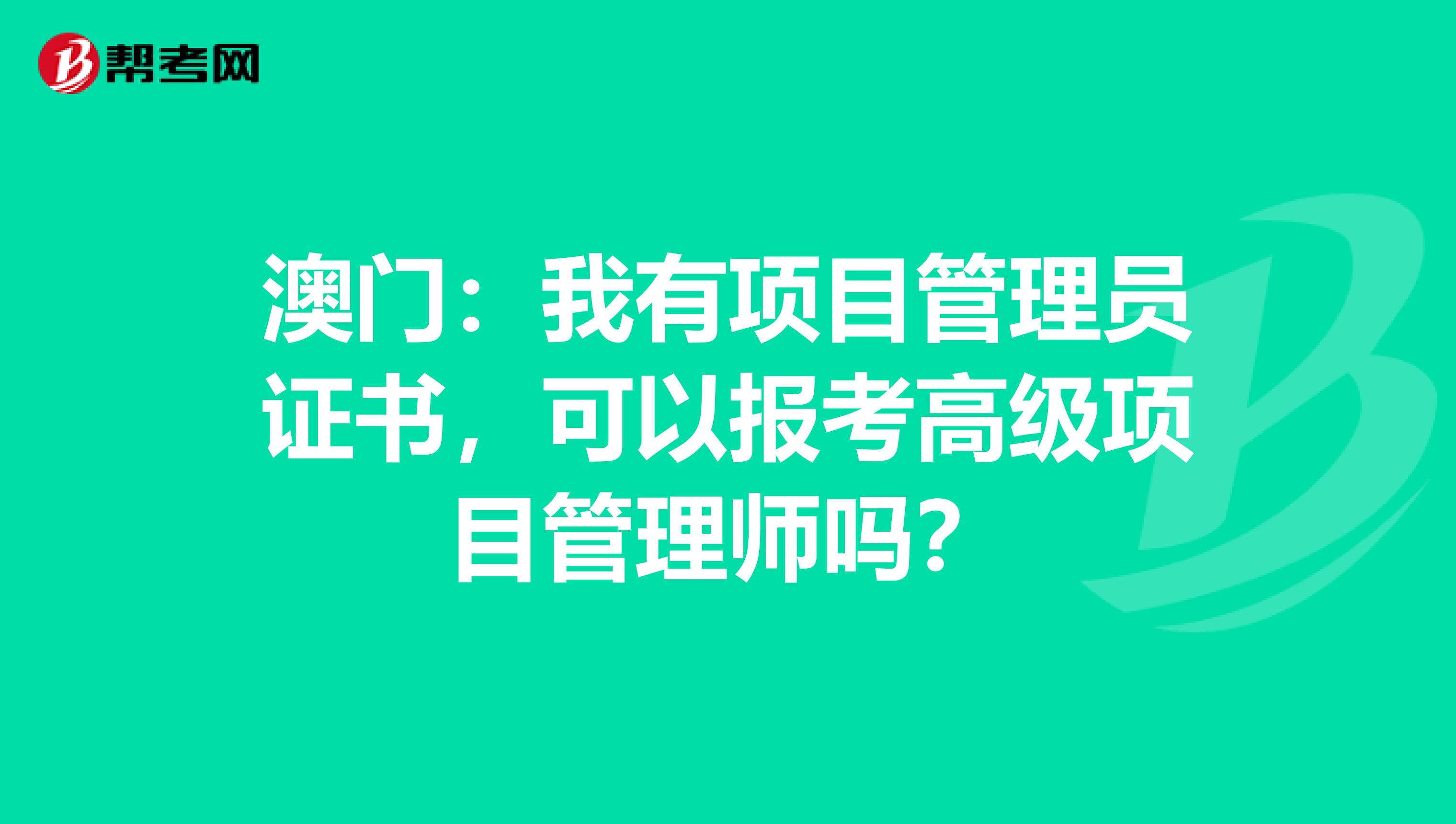 澳门：我有项目管理员证书，可以报考高级项目管理师吗？