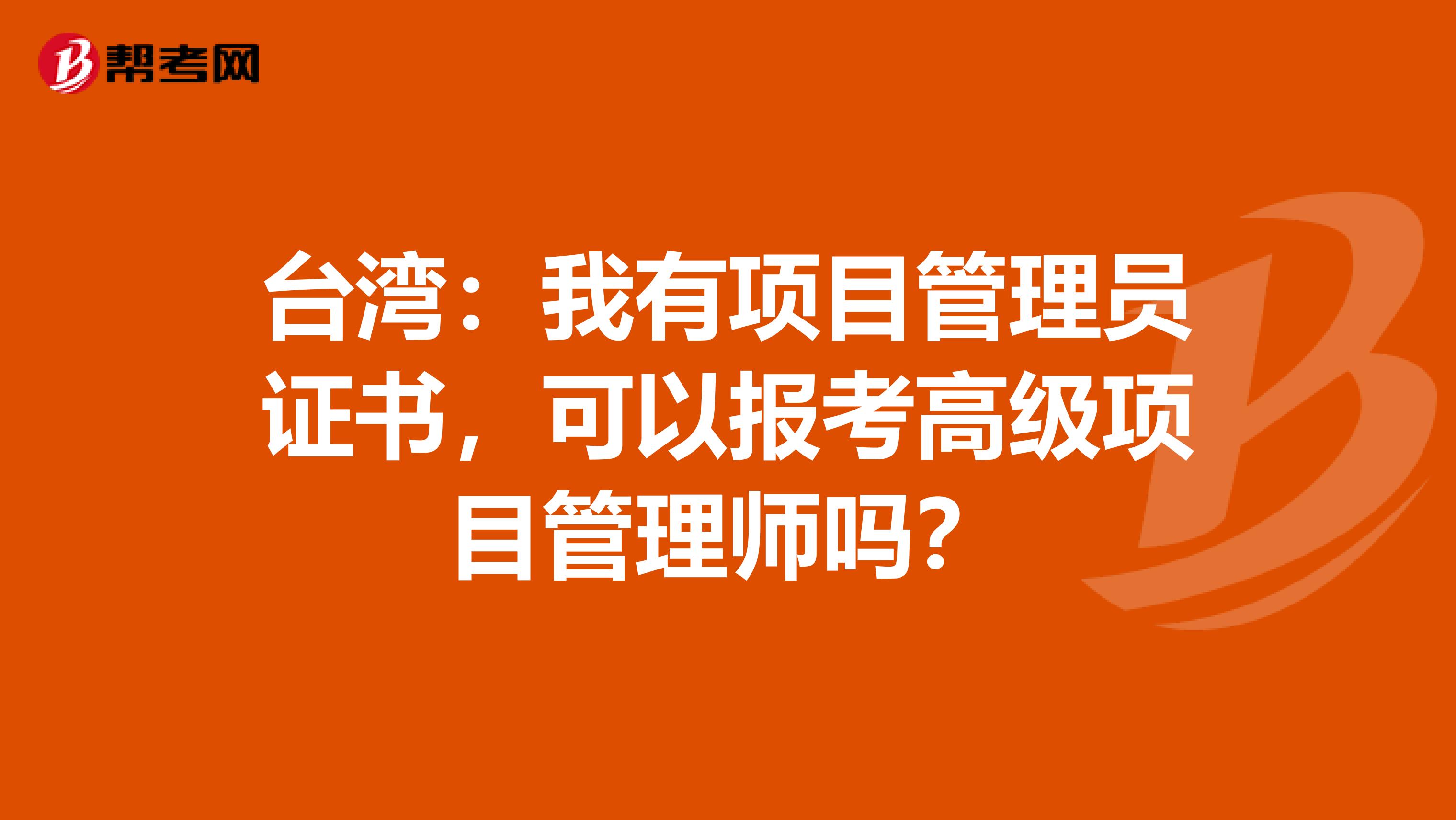 台湾：我有项目管理员证书，可以报考高级项目管理师吗？