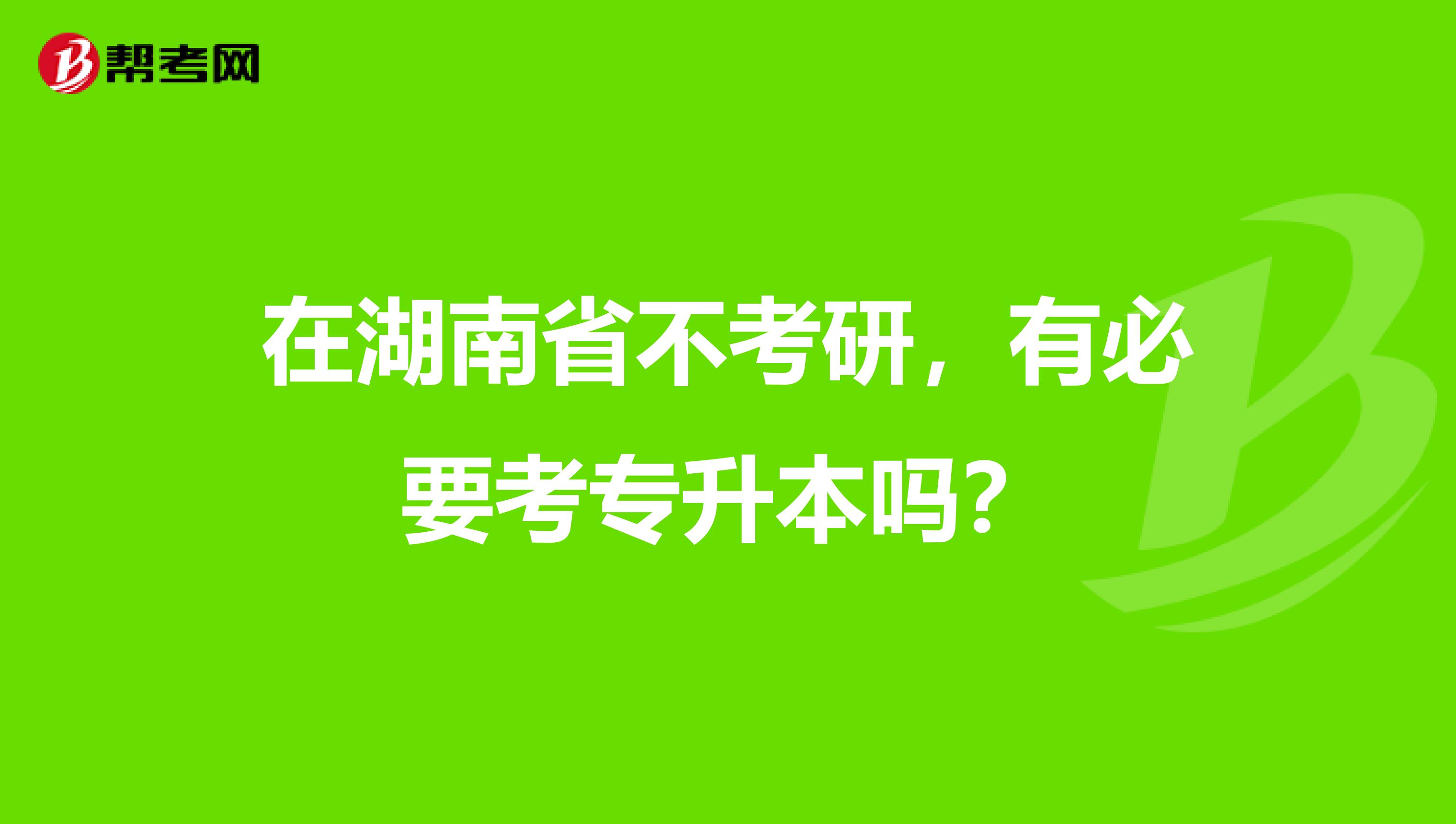 在湖南省不考研，有必要考专升本吗？