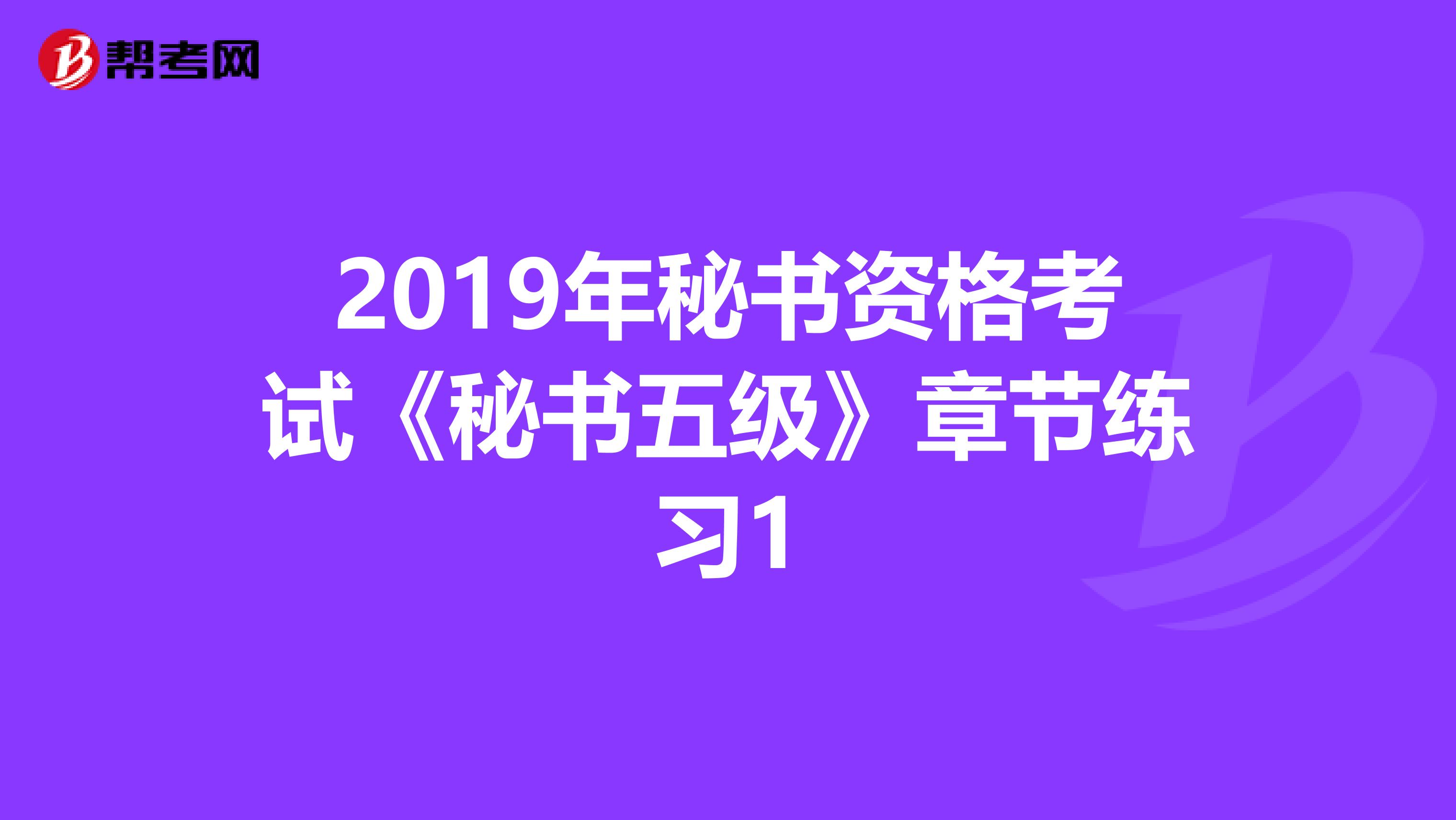 2019年秘书资格考试《秘书五级》章节练习1