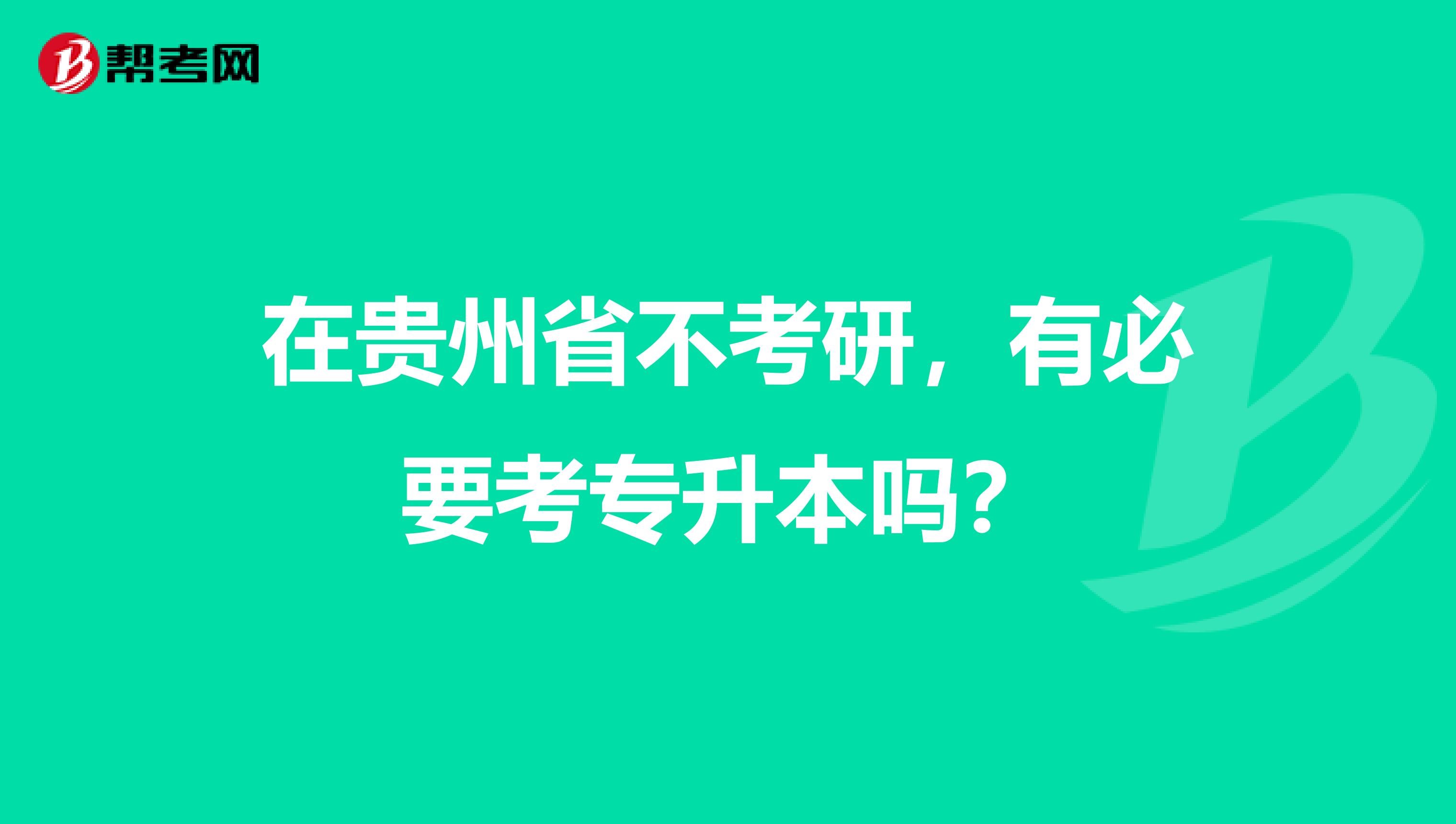 在贵州省不考研，有必要考专升本吗？