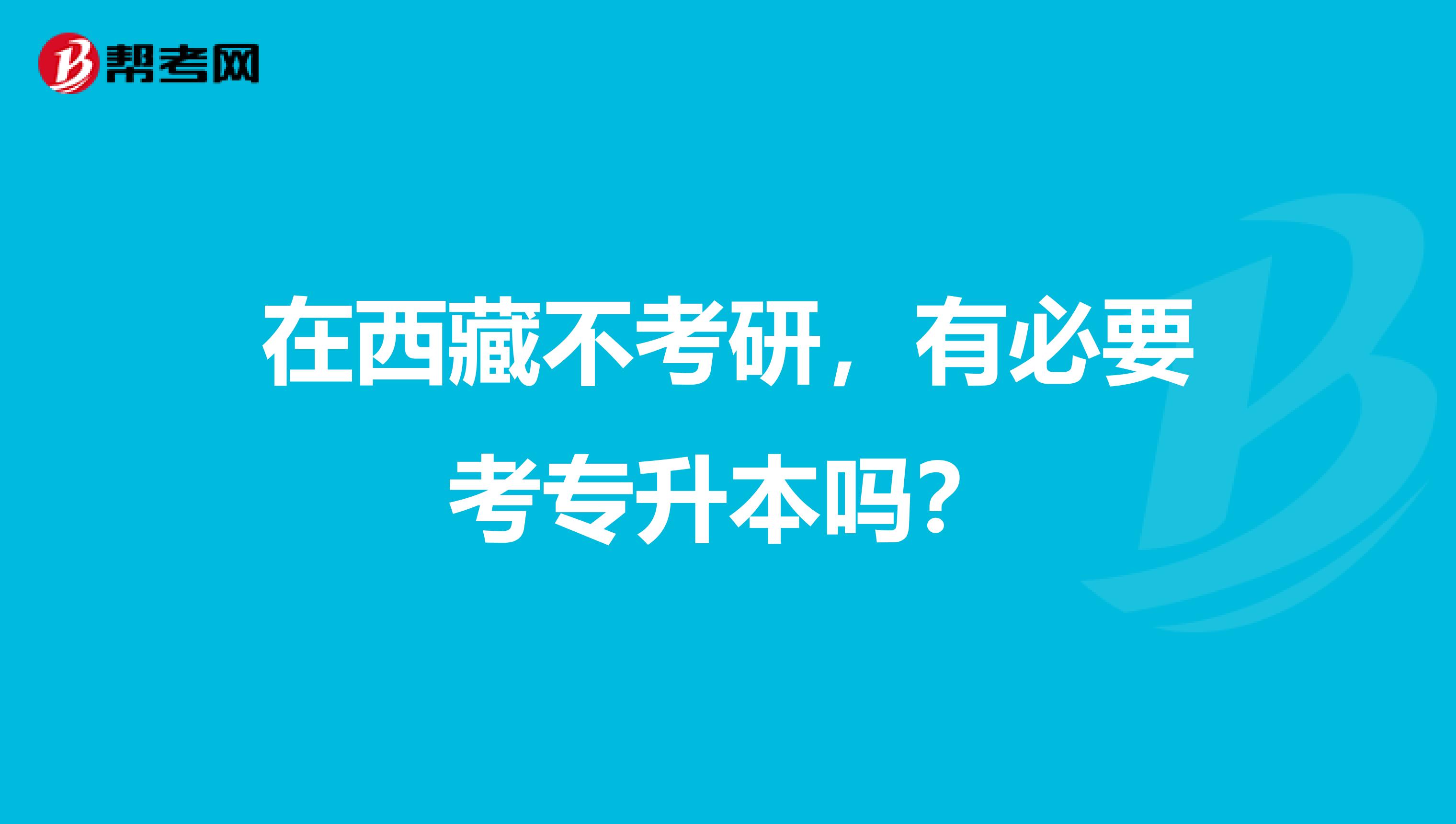 在西藏不考研，有必要考专升本吗？