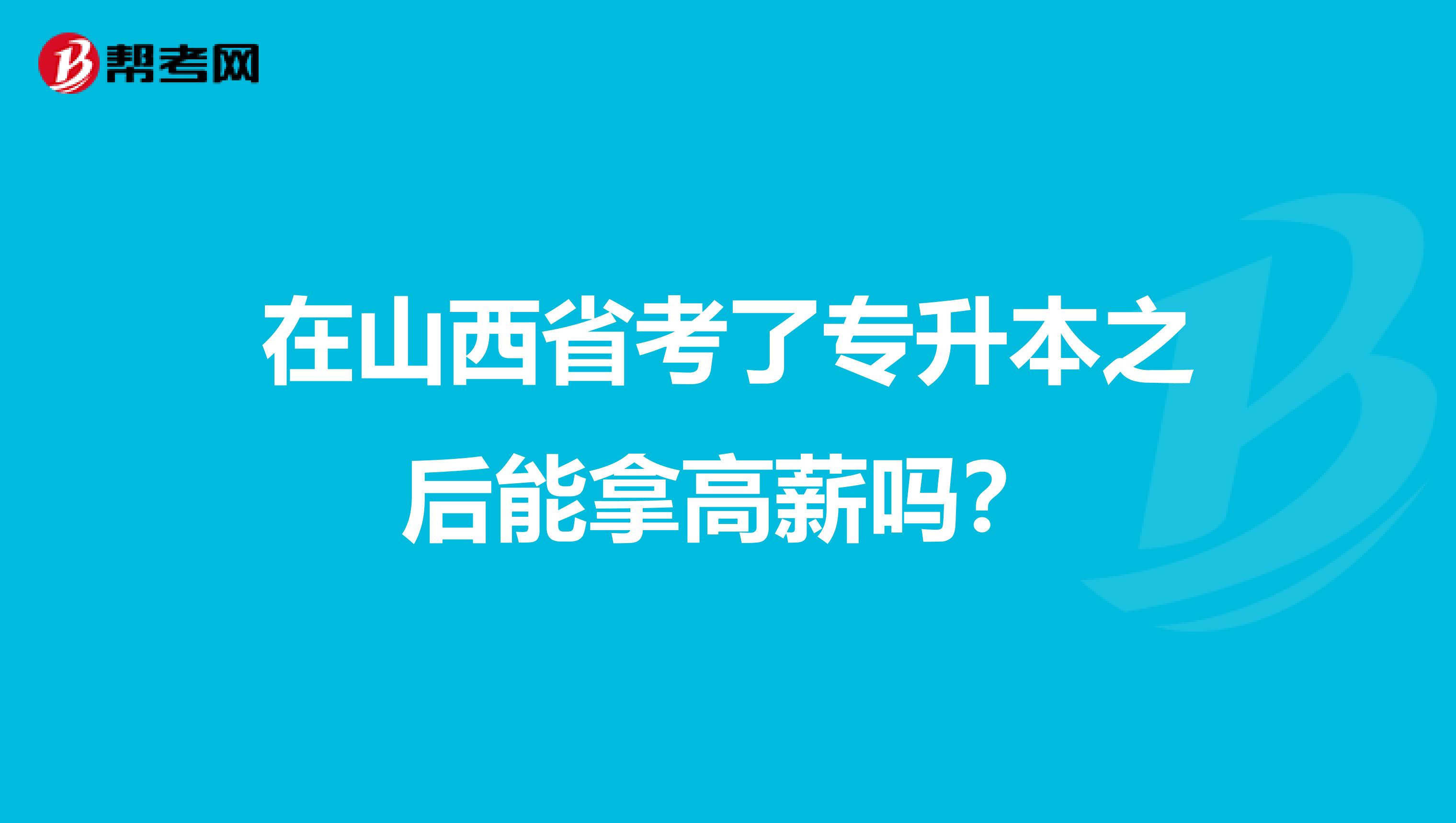 在山西省考了专升本之后能拿高薪吗？