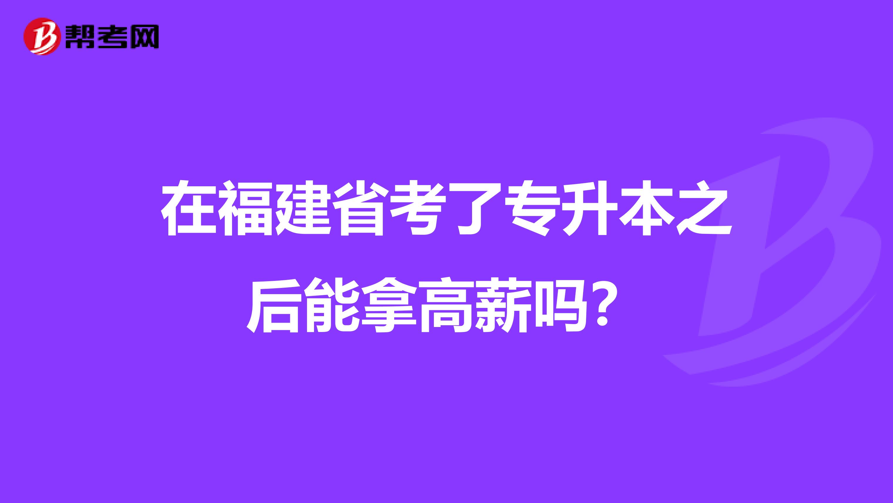 在福建省考了专升本之后能拿高薪吗？