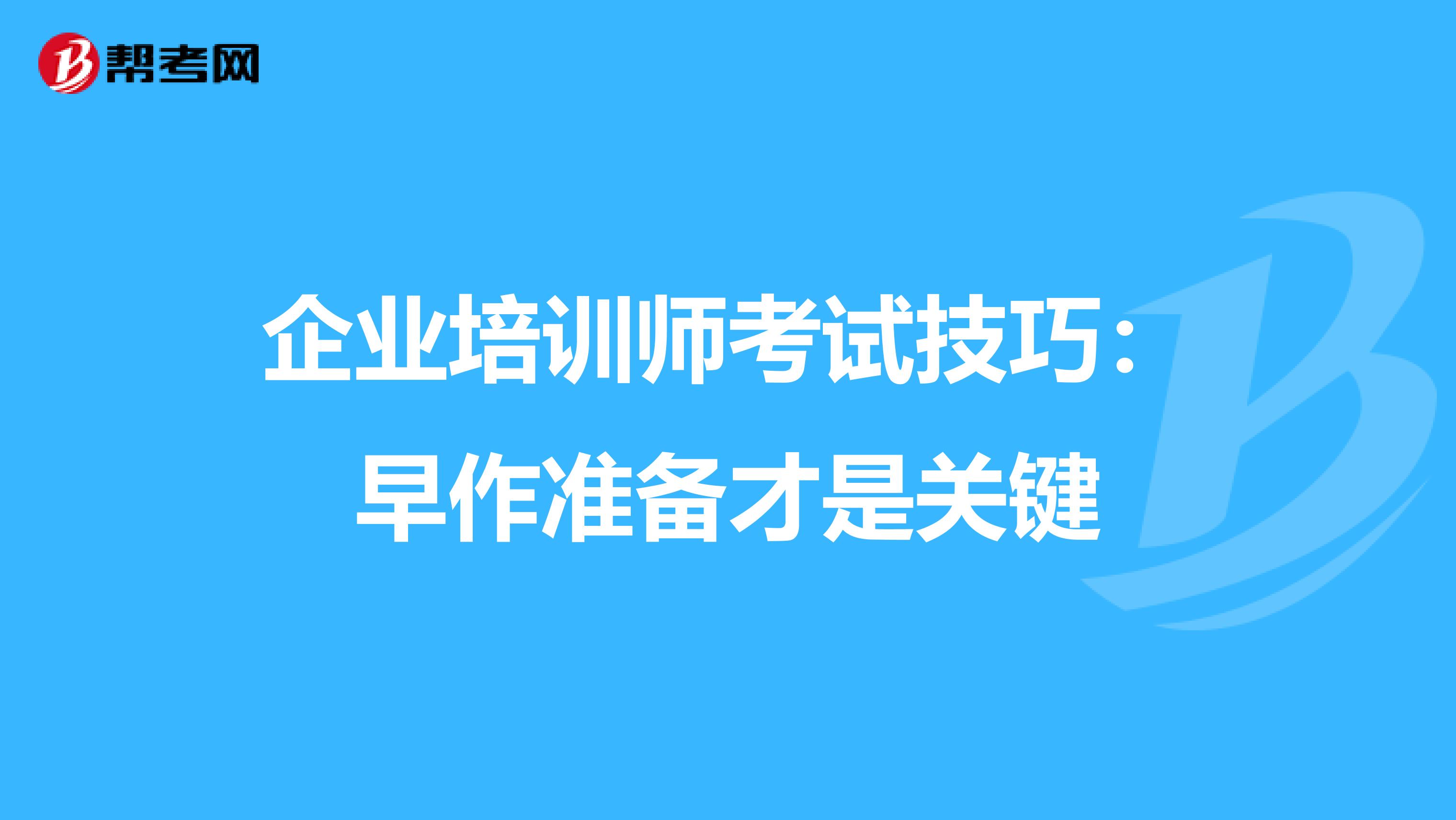 企业培训师考试技巧：早作准备才是关键