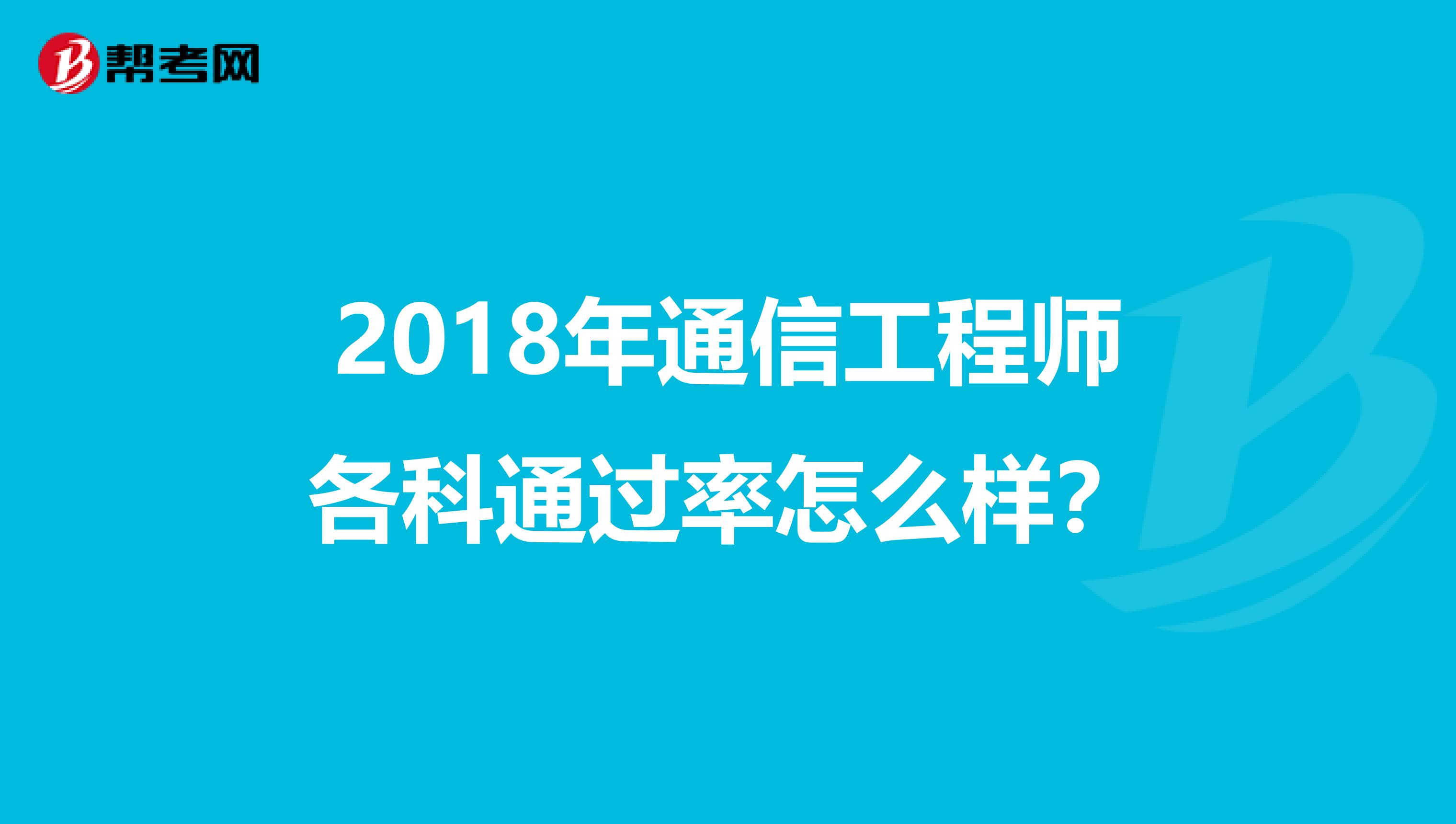 2018年通信工程师各科通过率怎么样？