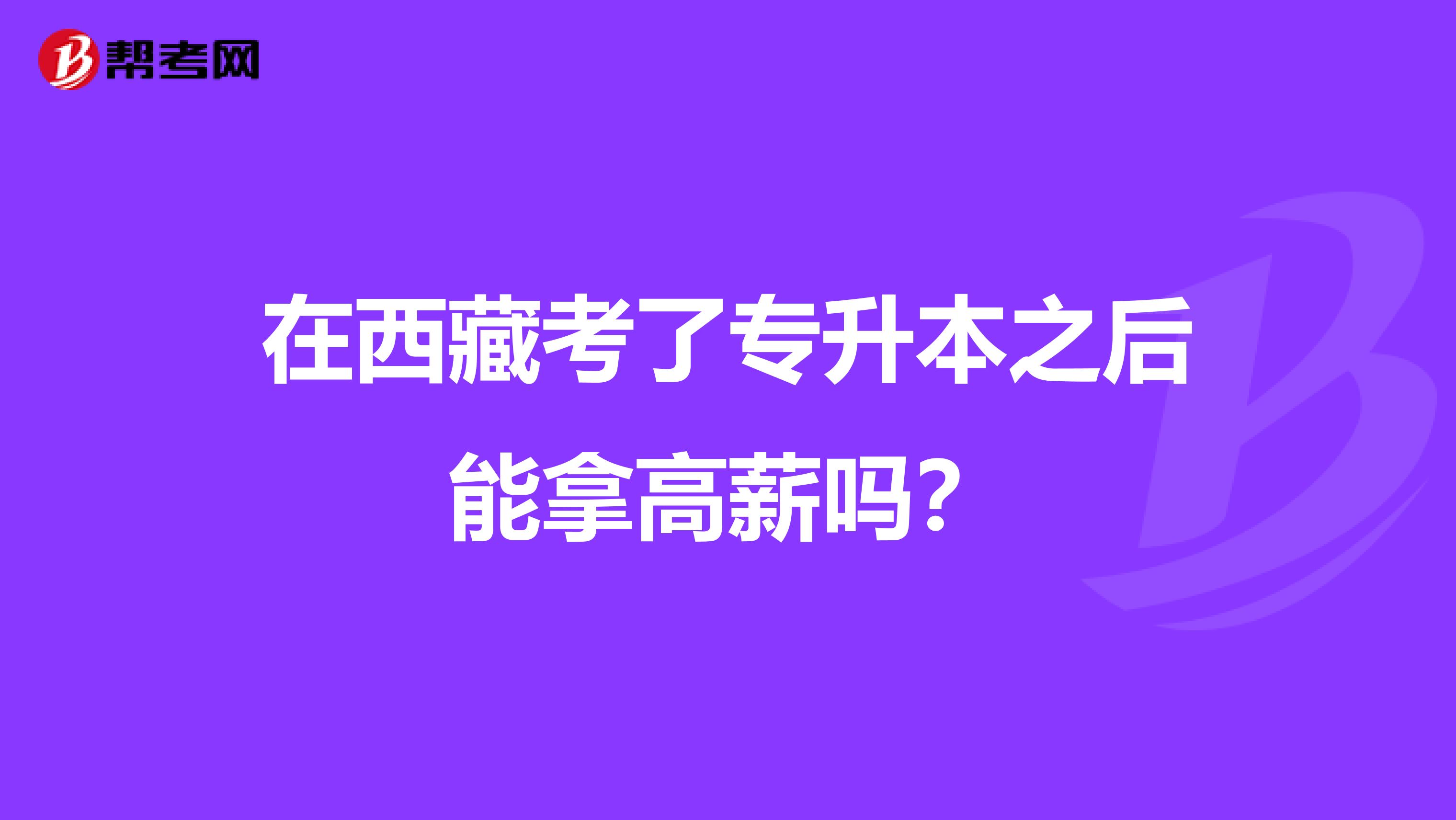 在西藏考了专升本之后能拿高薪吗？