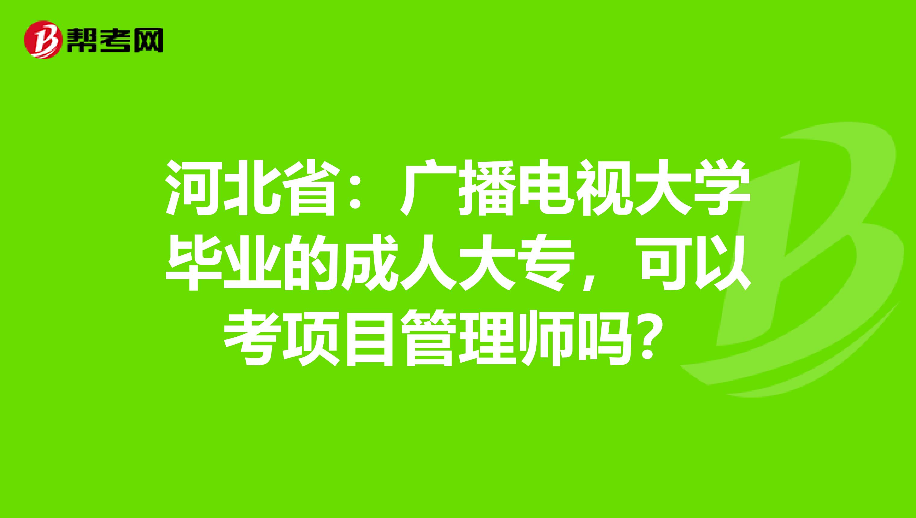 河北省：广播电视大学毕业的成人大专，可以考项目管理师吗？