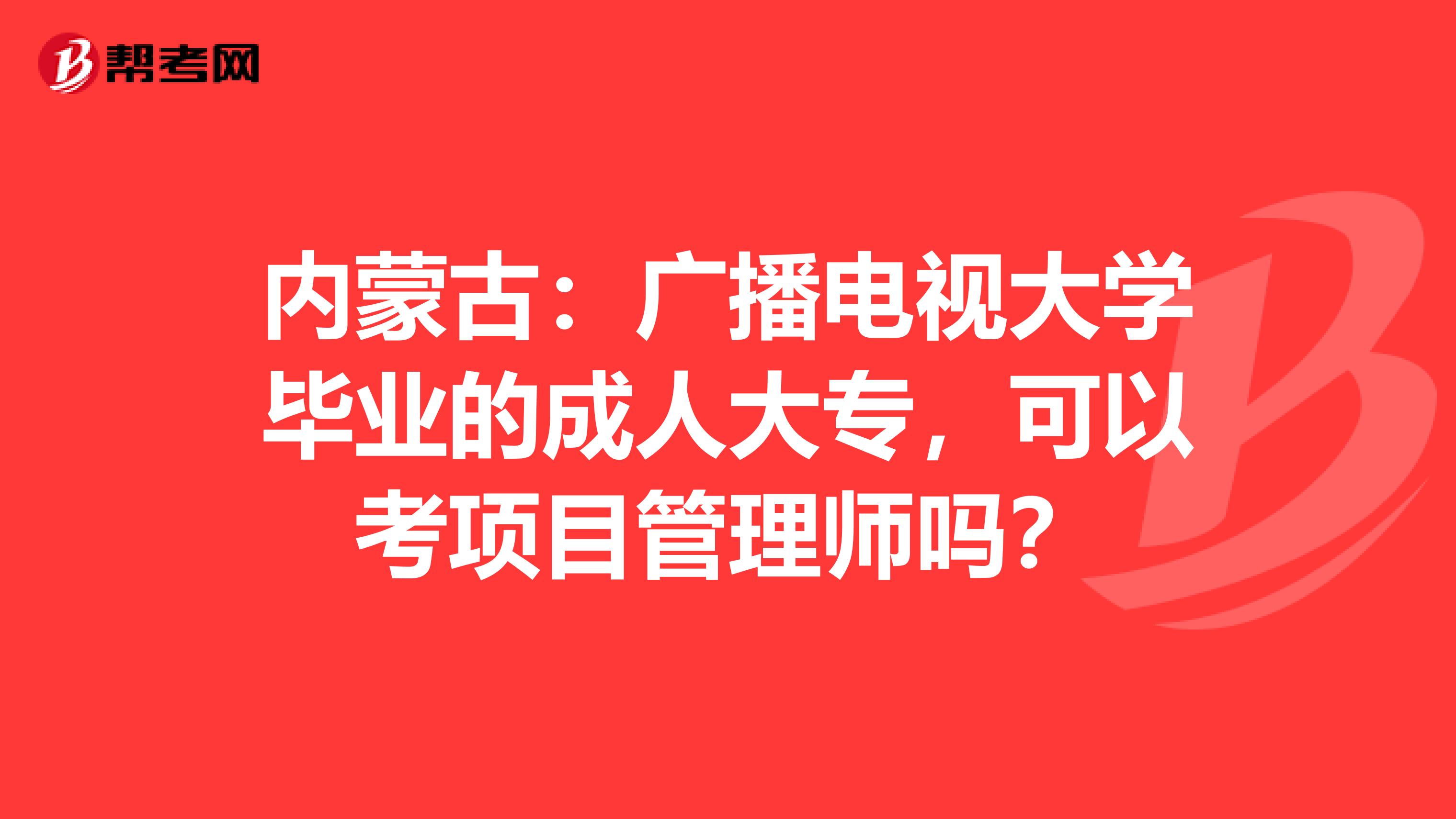 内蒙古：广播电视大学毕业的成人大专，可以考项目管理师吗？