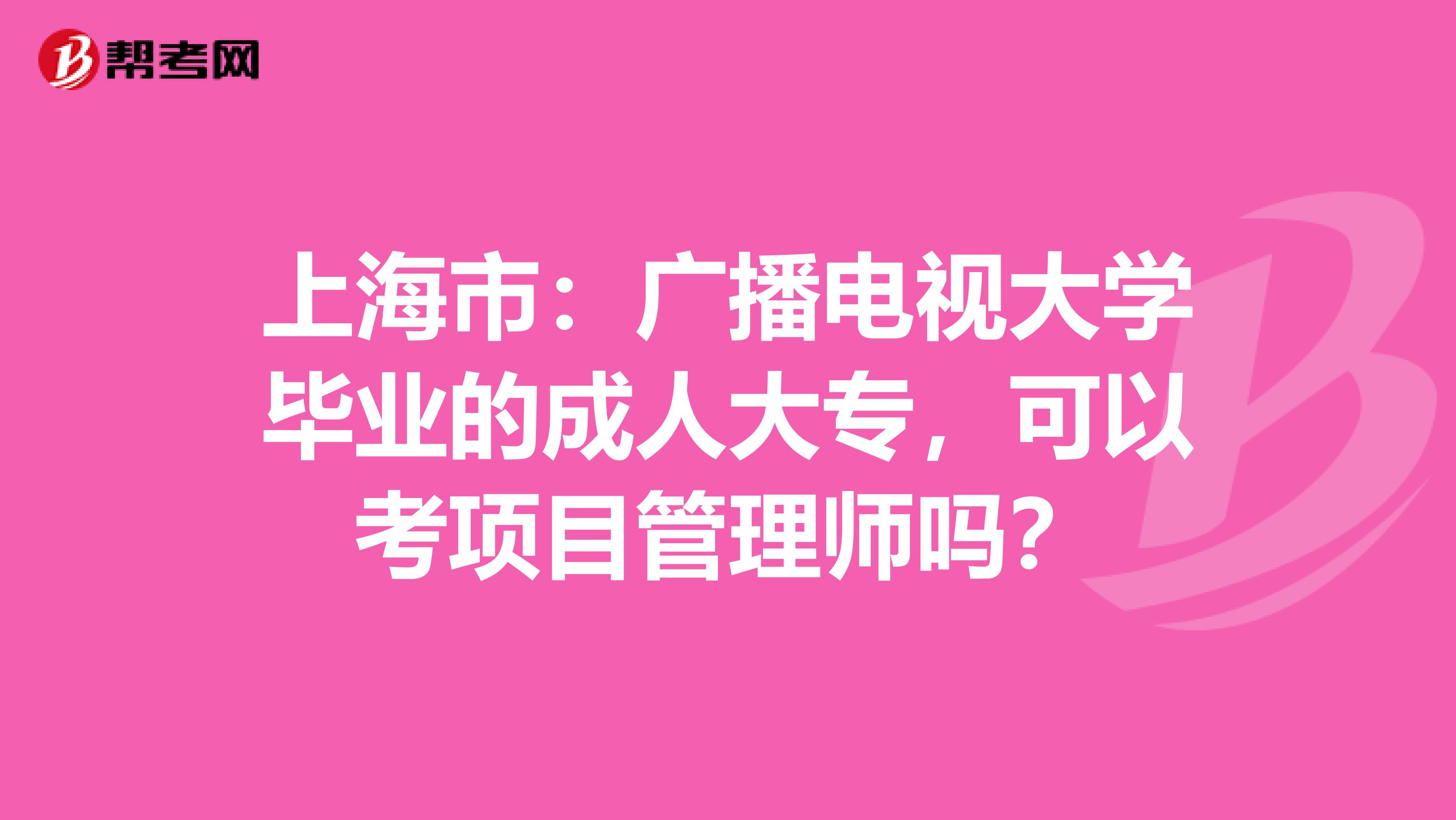 上海市：广播电视大学毕业的成人大专，可以考项目管理师吗？