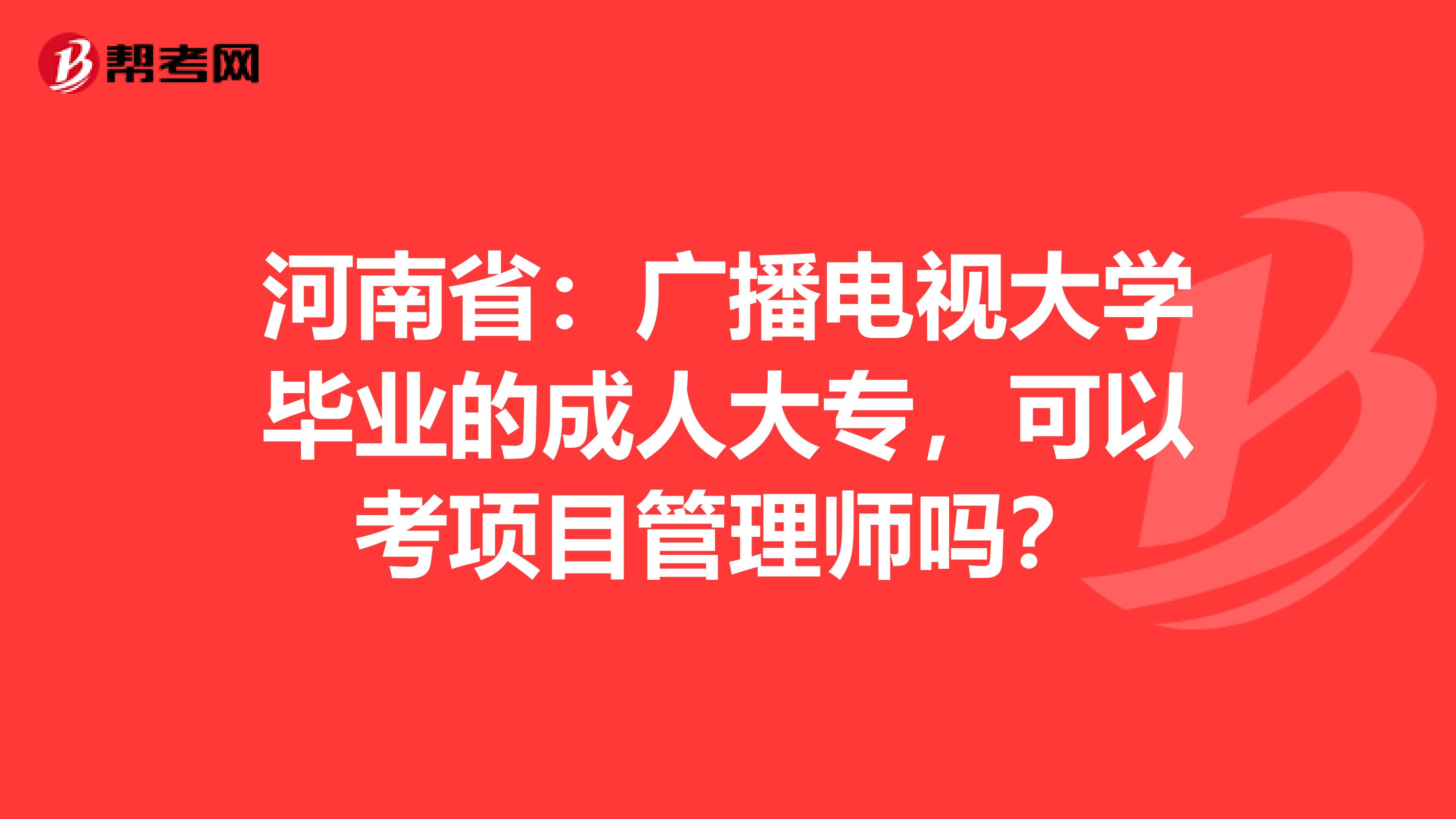河南省：广播电视大学毕业的成人大专，可以考项目管理师吗？