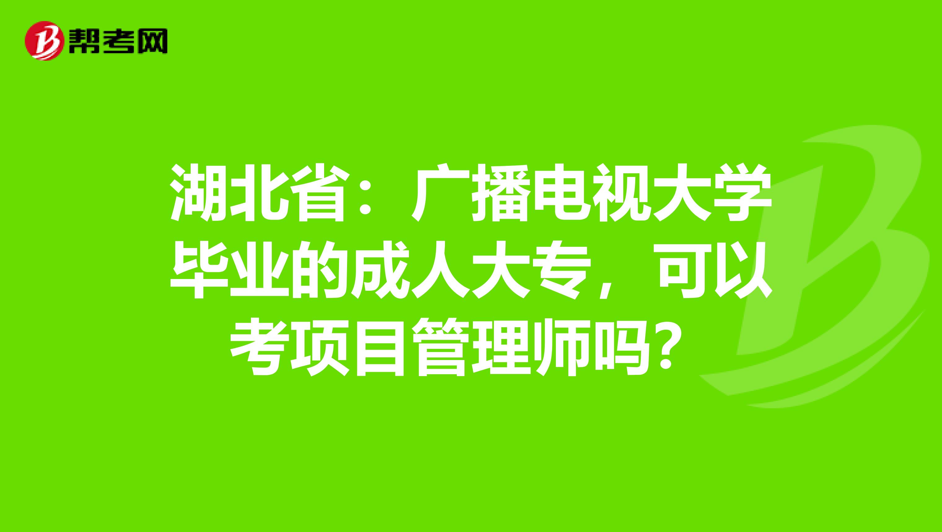 湖北省：广播电视大学毕业的成人大专，可以考项目管理师吗？