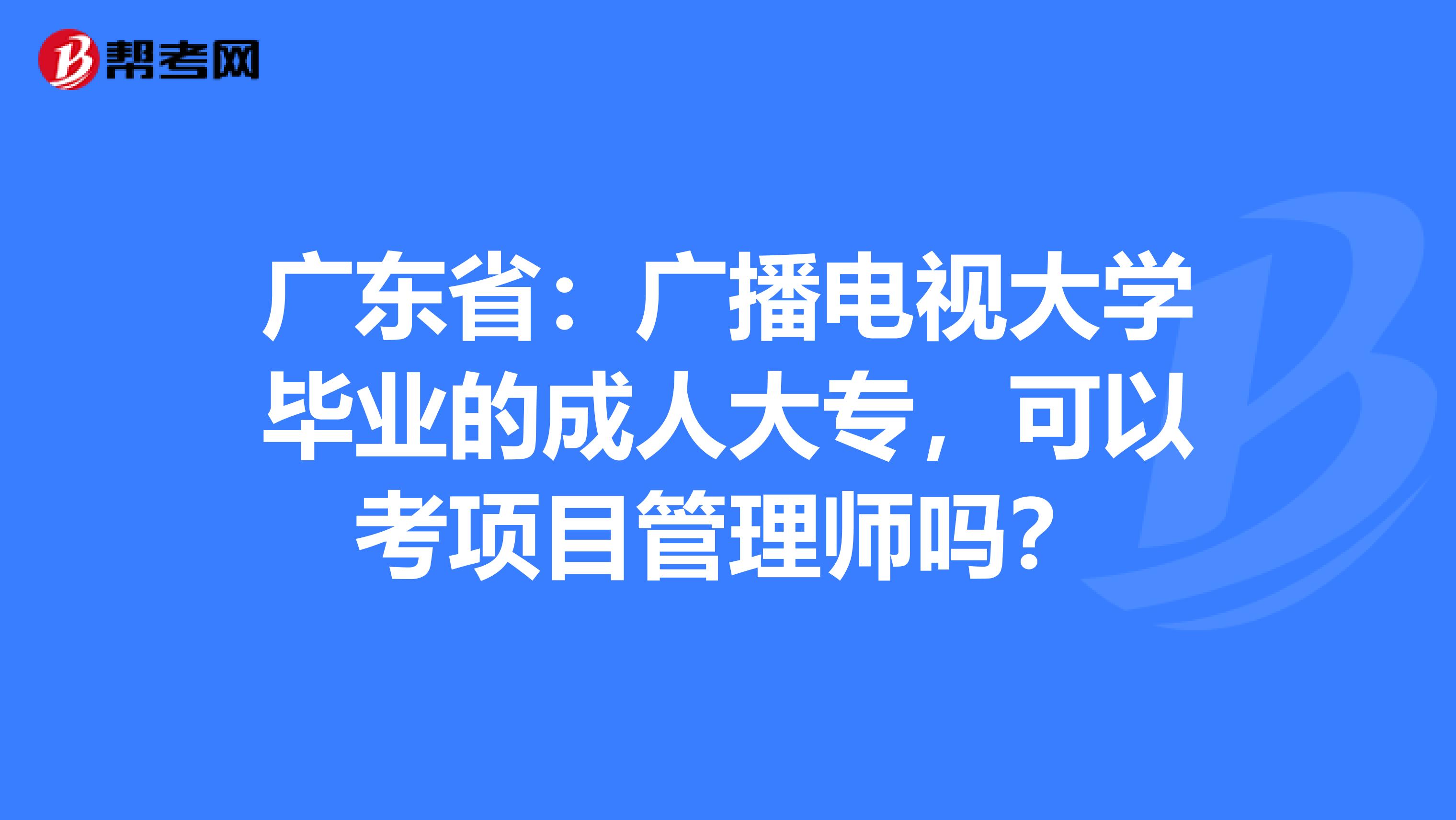 广东省：广播电视大学毕业的成人大专，可以考项目管理师吗？