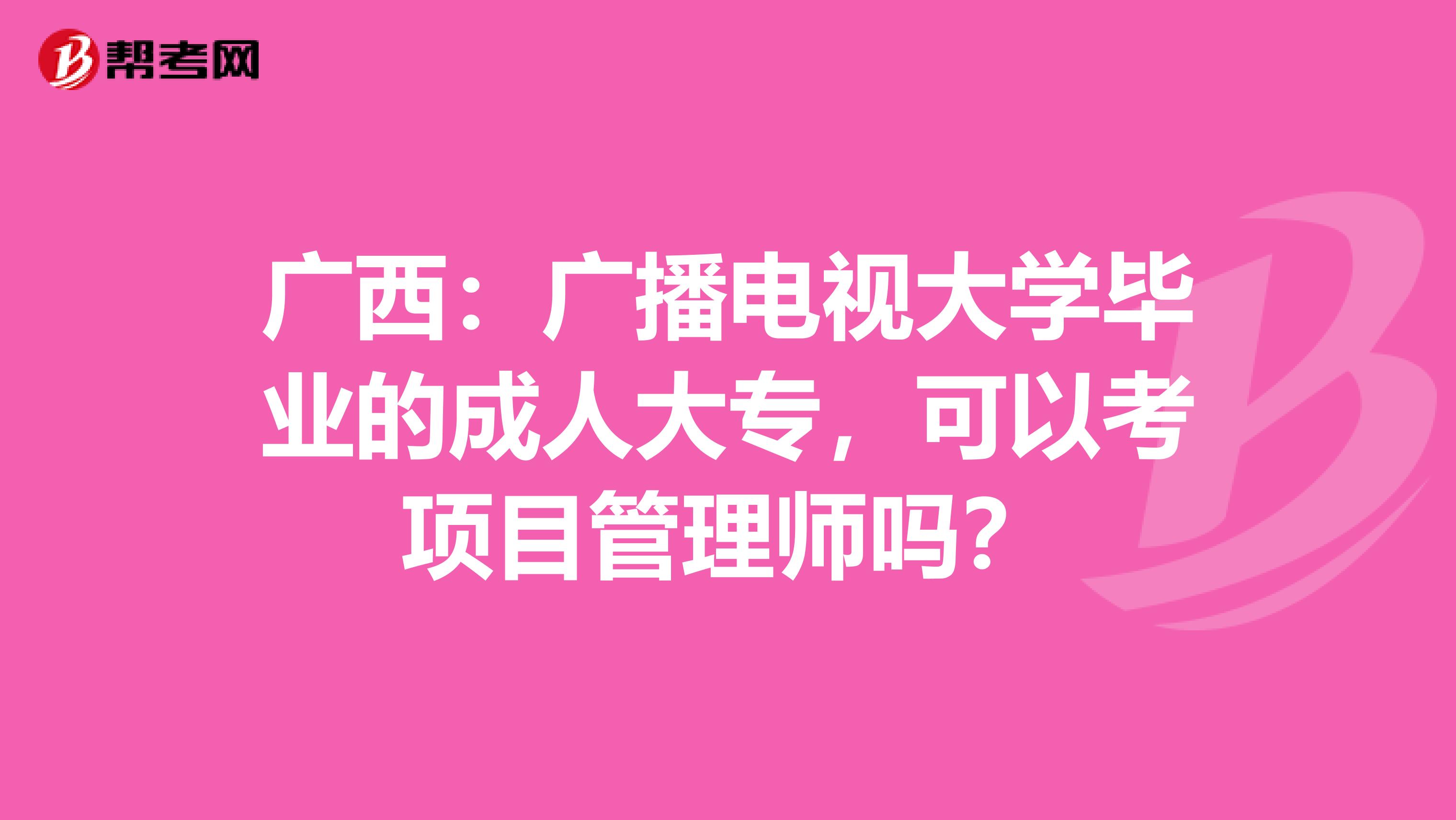 广西：广播电视大学毕业的成人大专，可以考项目管理师吗？