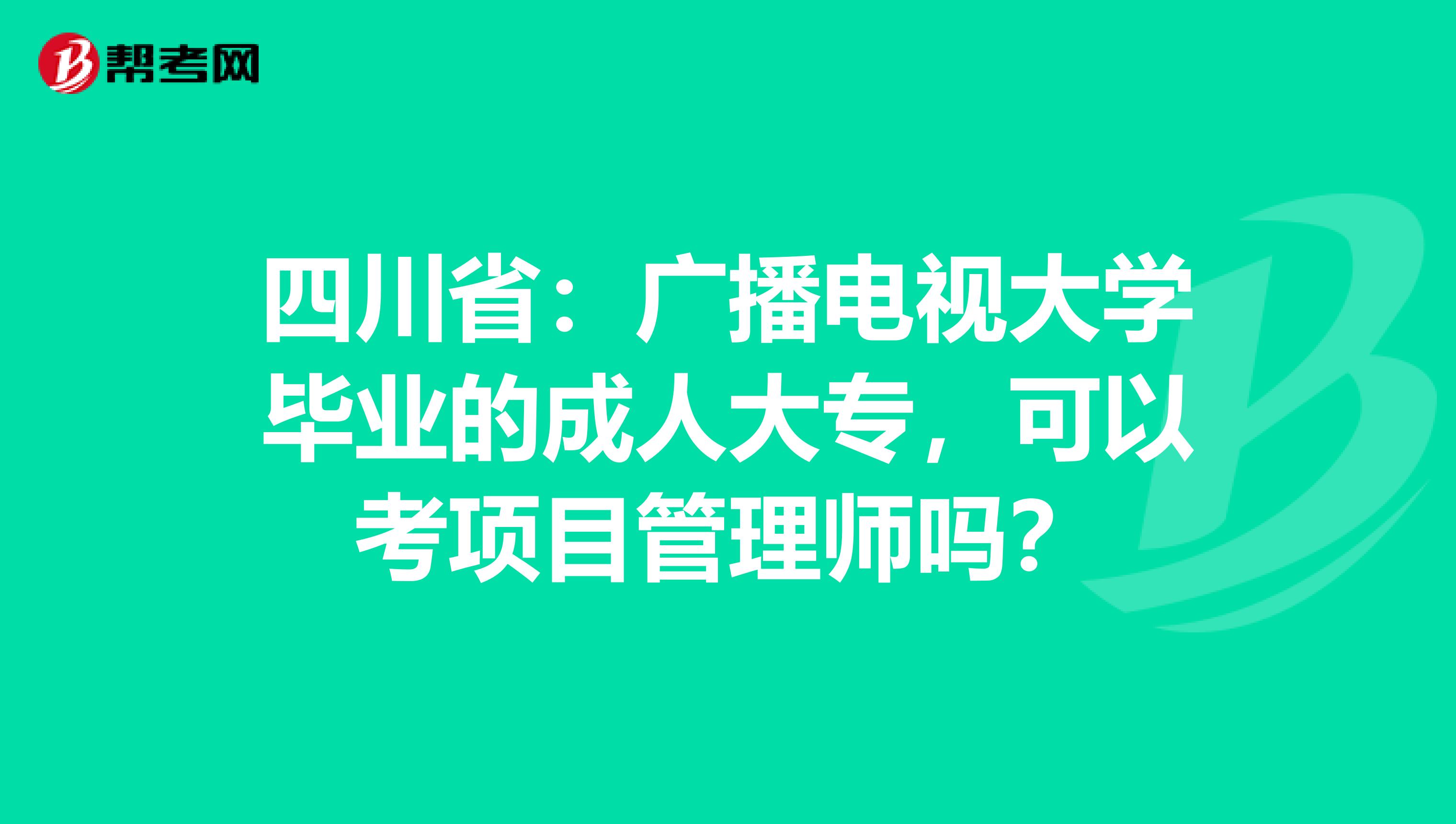 四川省：广播电视大学毕业的成人大专，可以考项目管理师吗？