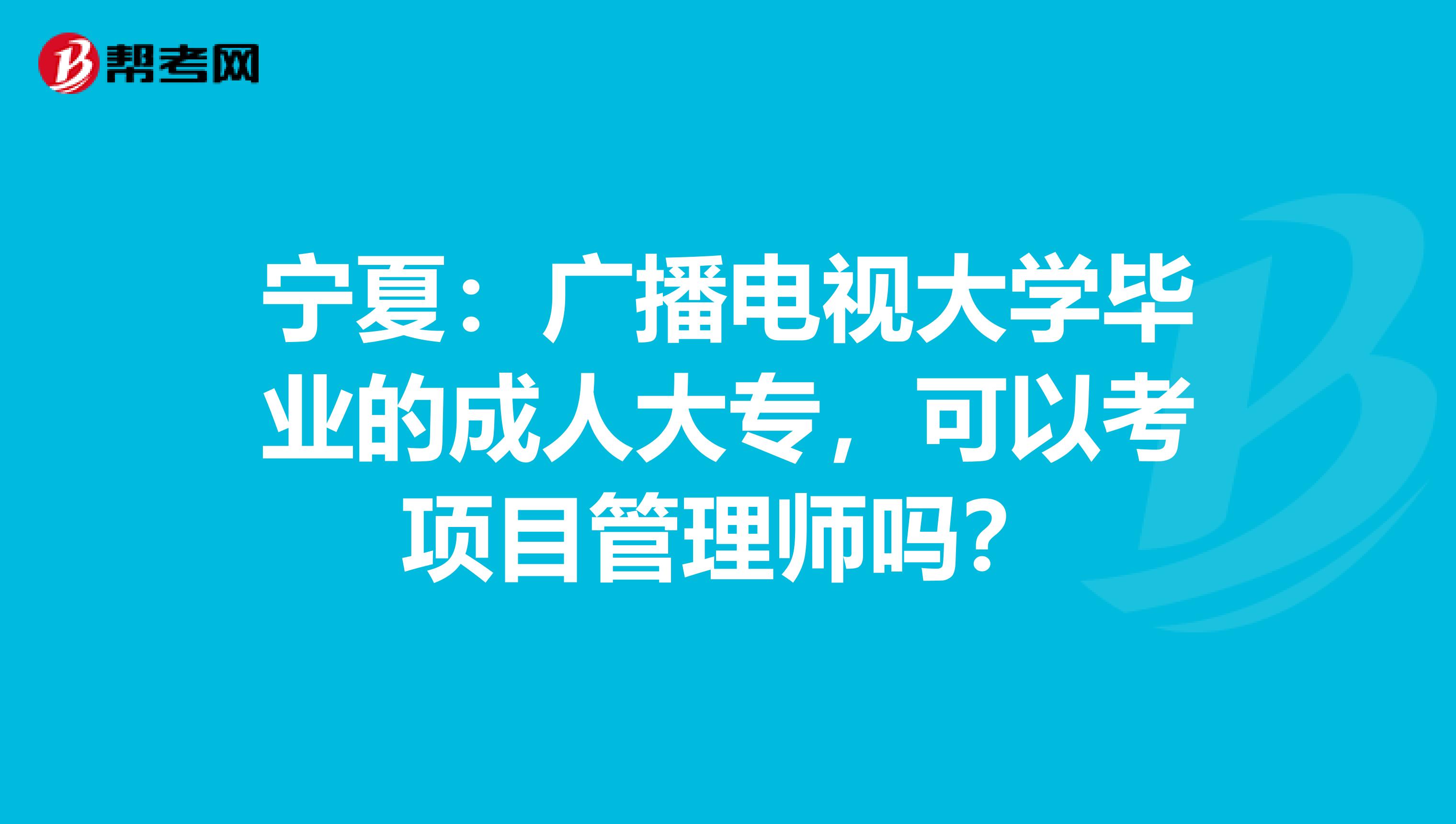 宁夏：广播电视大学毕业的成人大专，可以考项目管理师吗？