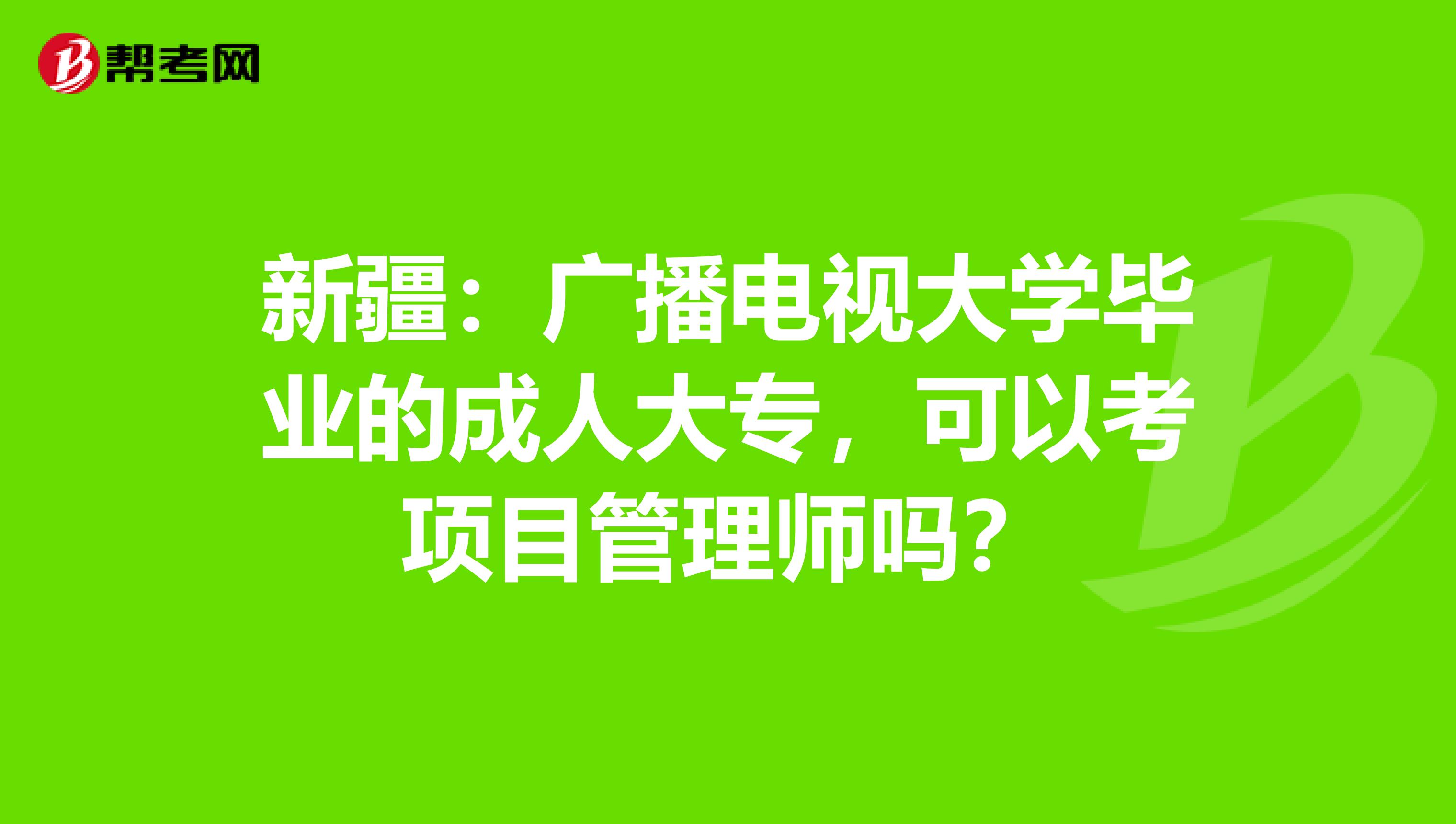 新疆：广播电视大学毕业的成人大专，可以考项目管理师吗？