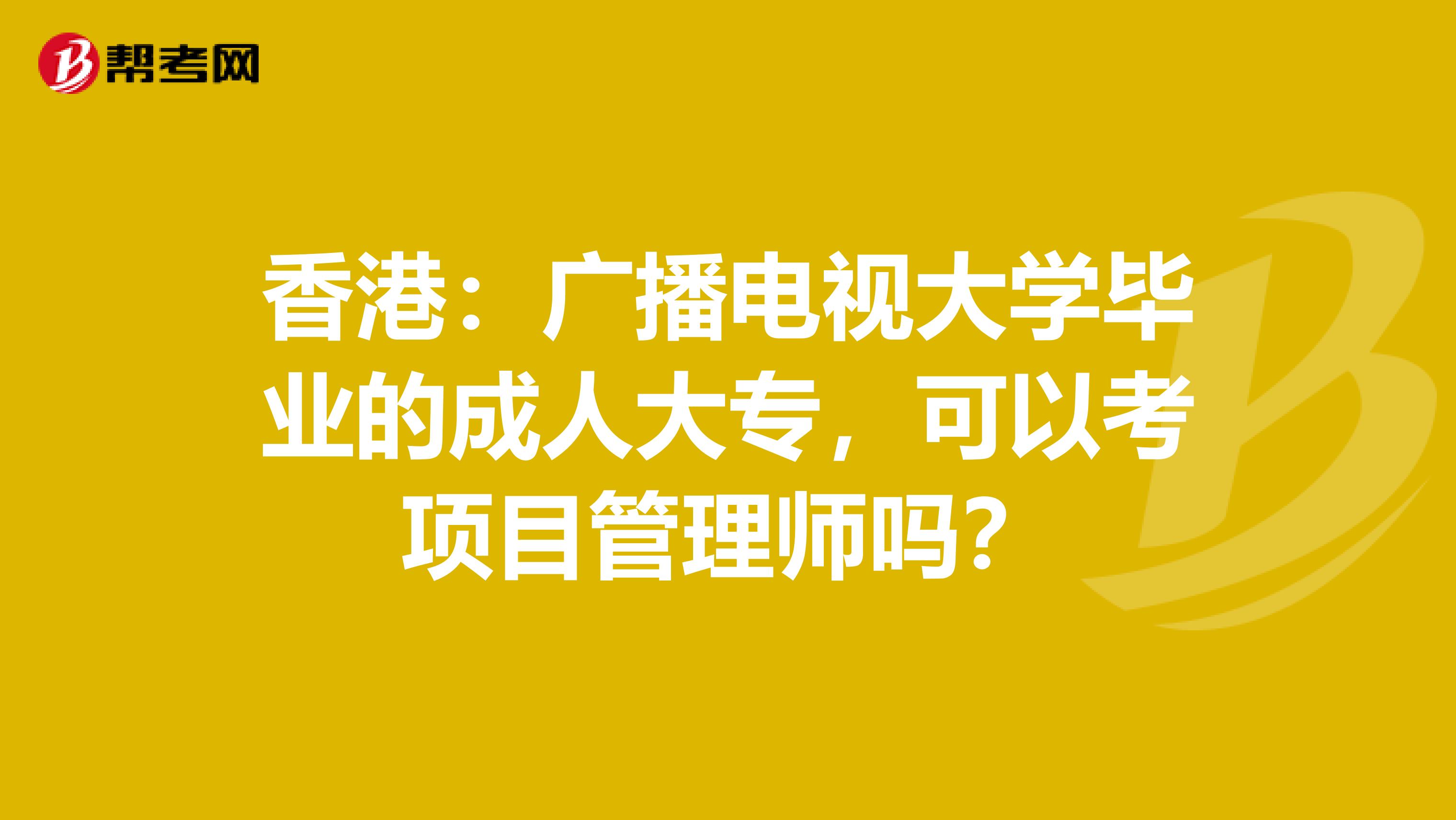 香港：广播电视大学毕业的成人大专，可以考项目管理师吗？