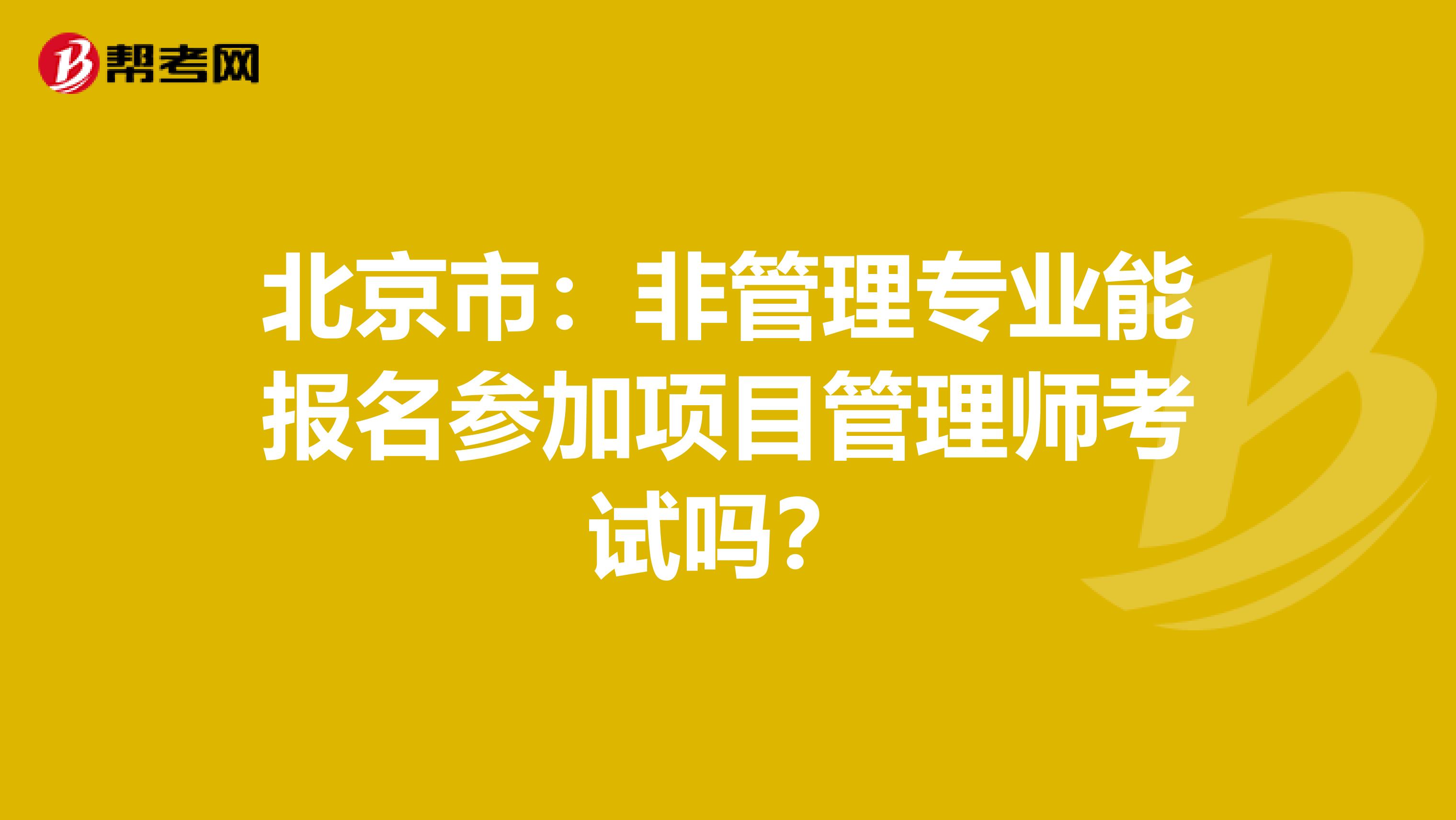 北京市：非管理专业能报名参加项目管理师考试吗？