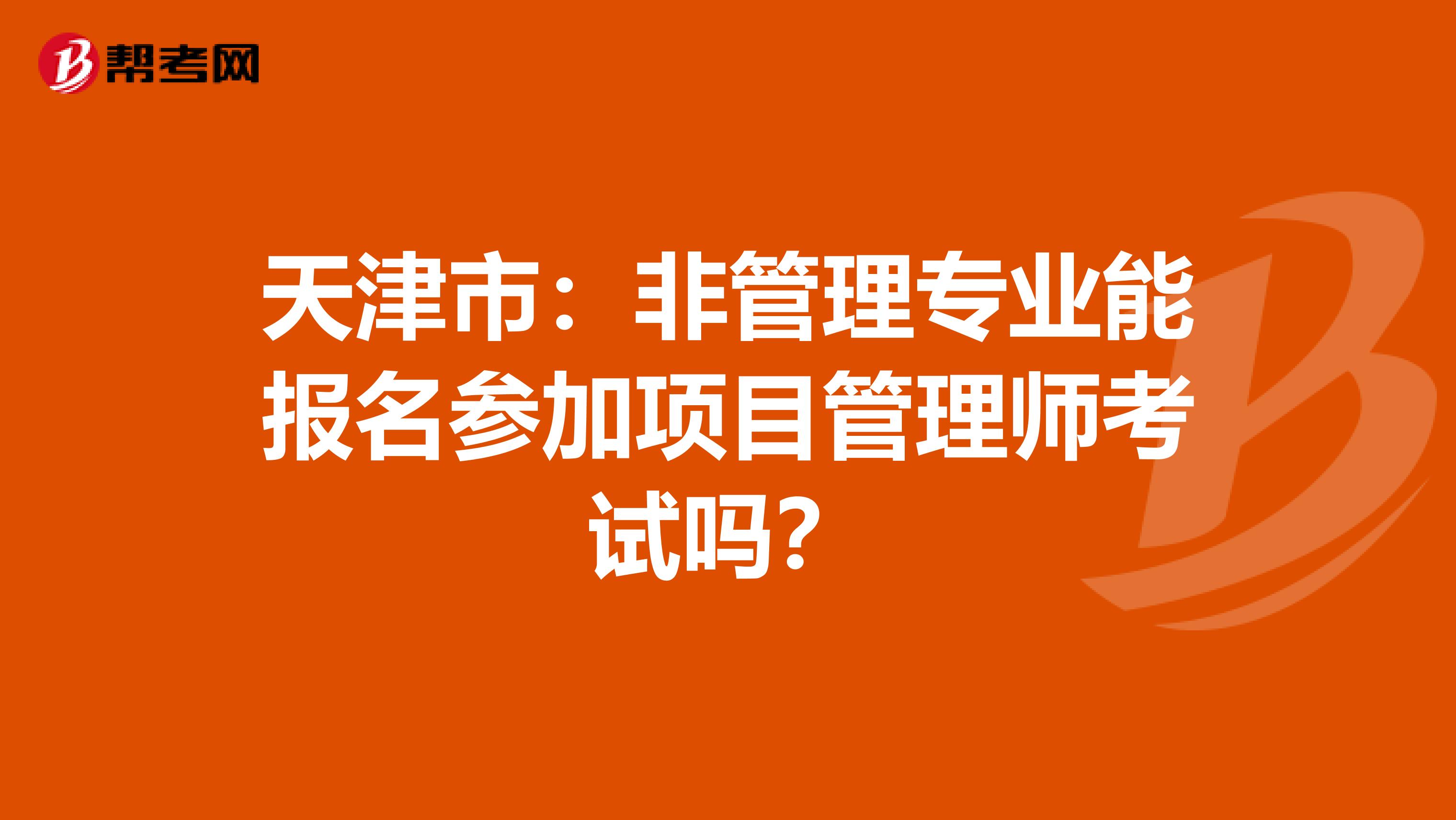 天津市：非管理专业能报名参加项目管理师考试吗？