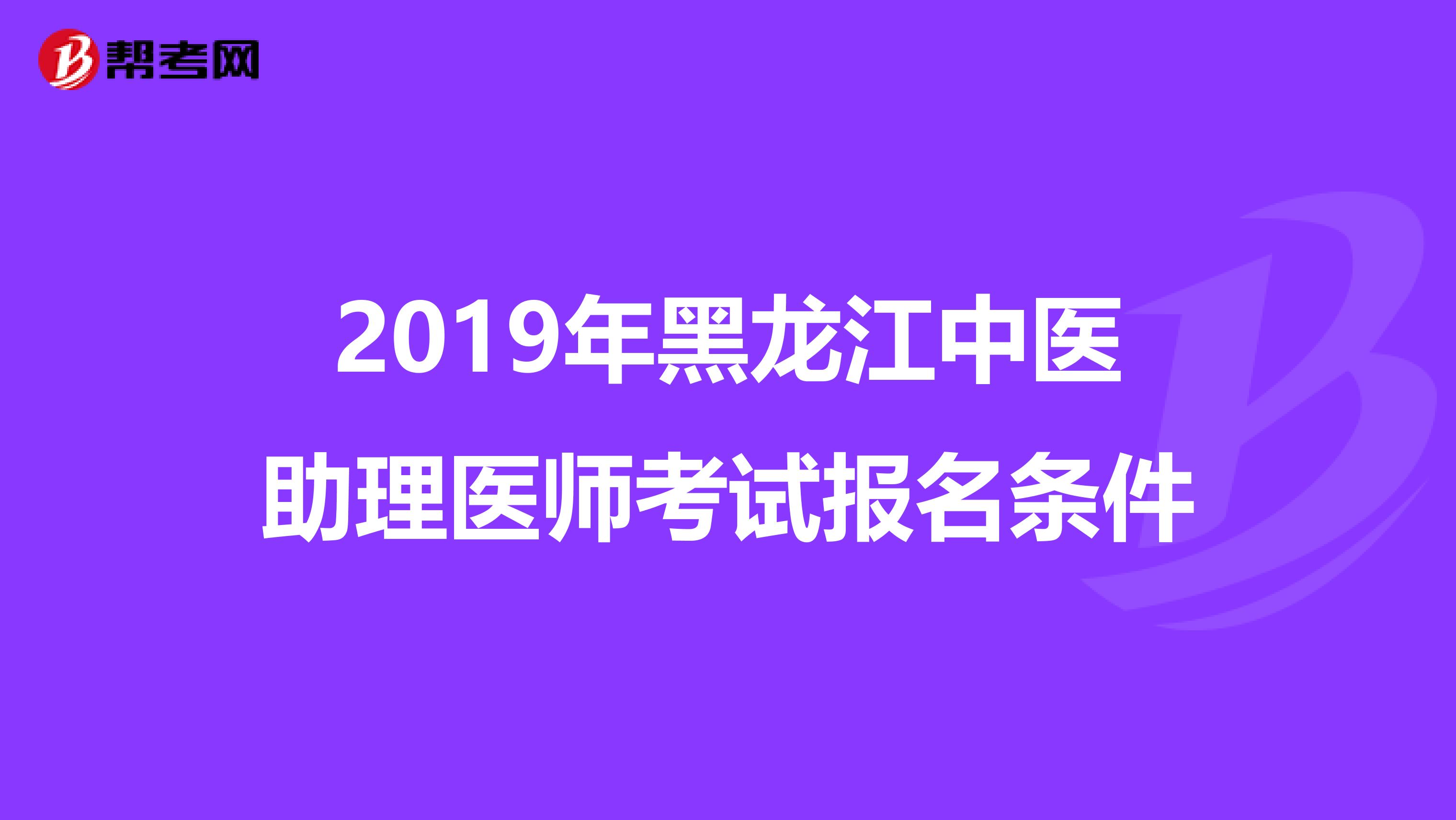 2019年黑龙江中医助理医师考试报名条件