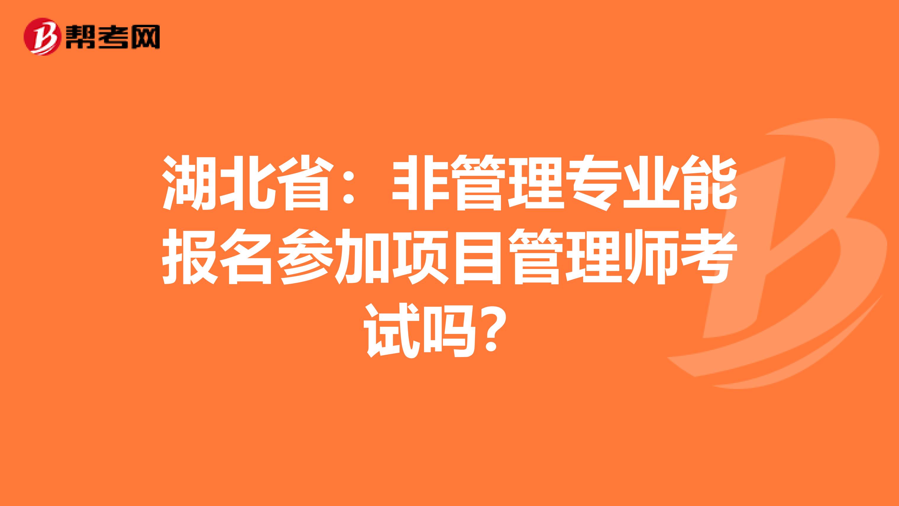 湖北省：非管理专业能报名参加项目管理师考试吗？