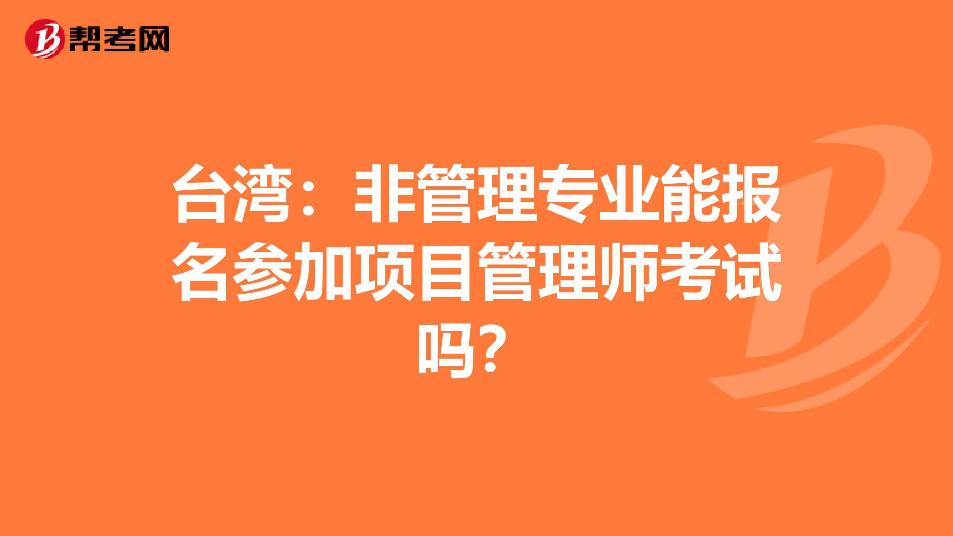 台湾：非管理专业能报名参加项目管理师考试吗？