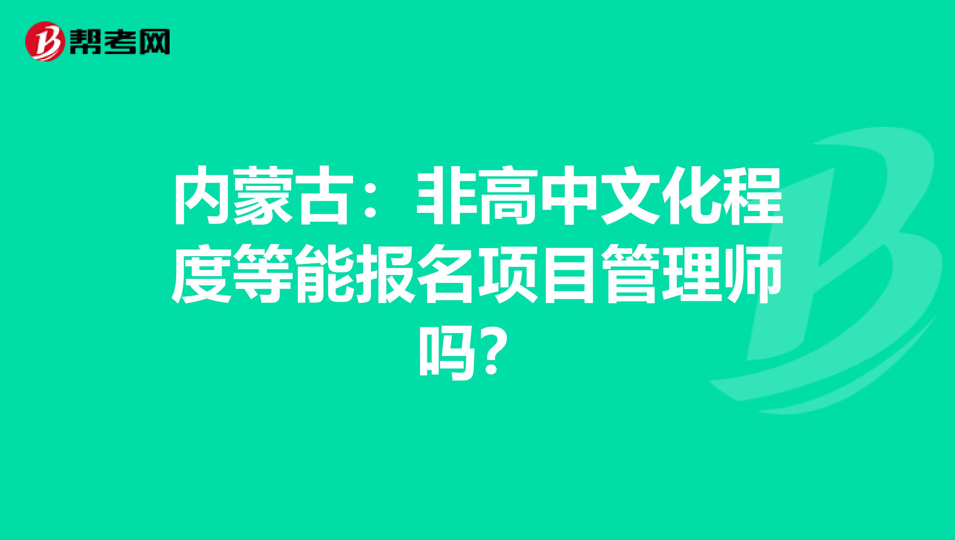 内蒙古：非高中文化程度等能报名项目管理师吗？