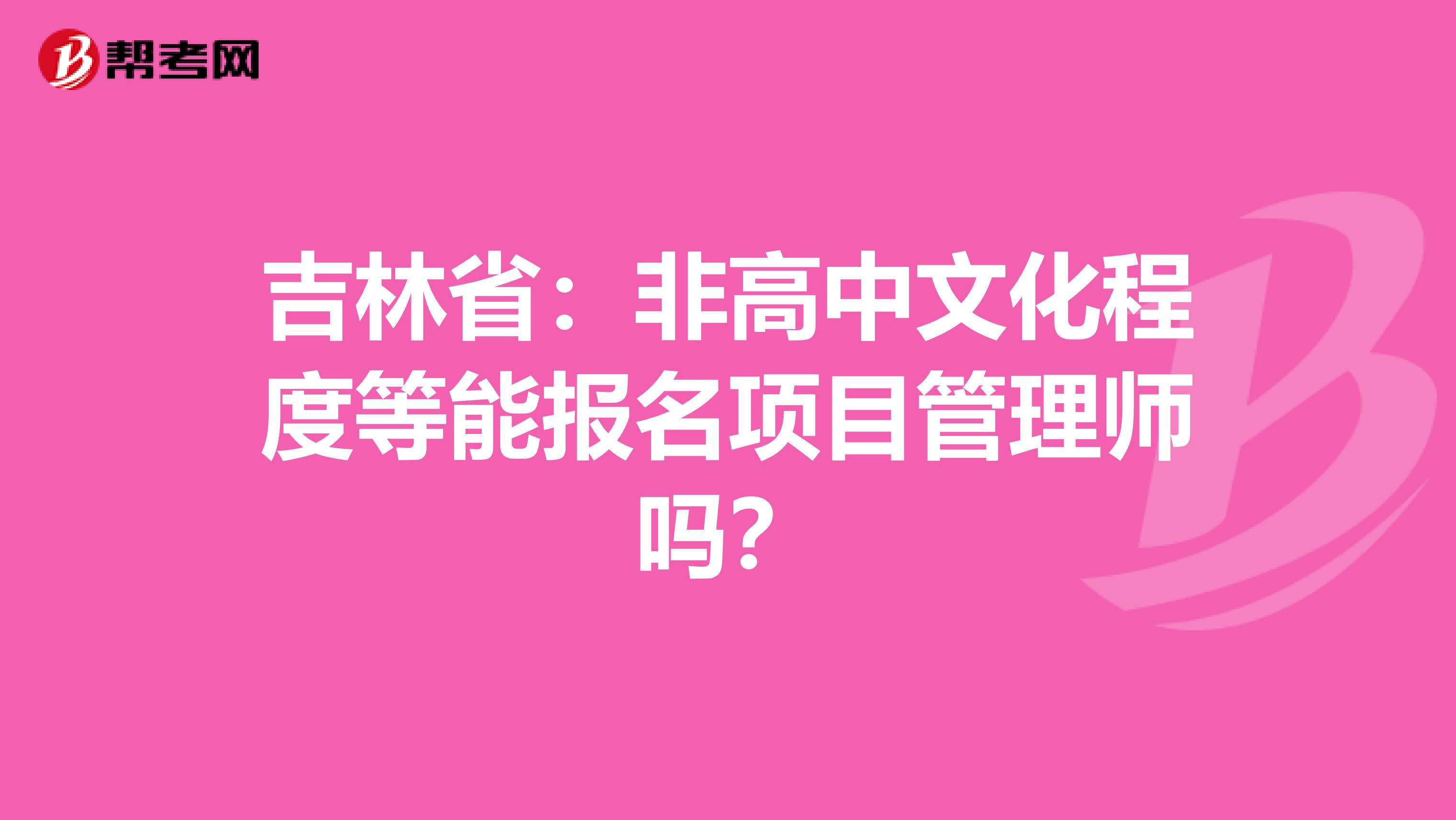 吉林省：非高中文化程度等能报名项目管理师吗？