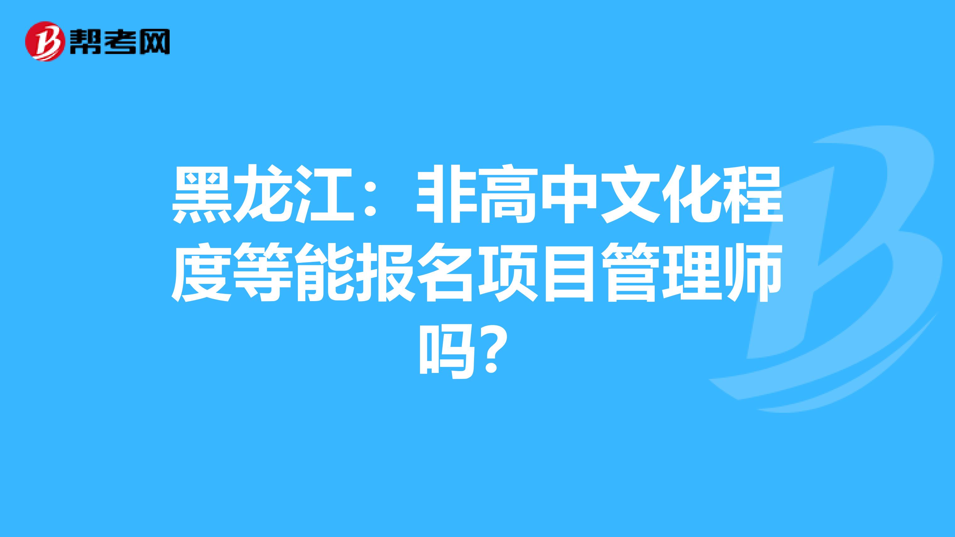 黑龙江：非高中文化程度等能报名项目管理师吗？