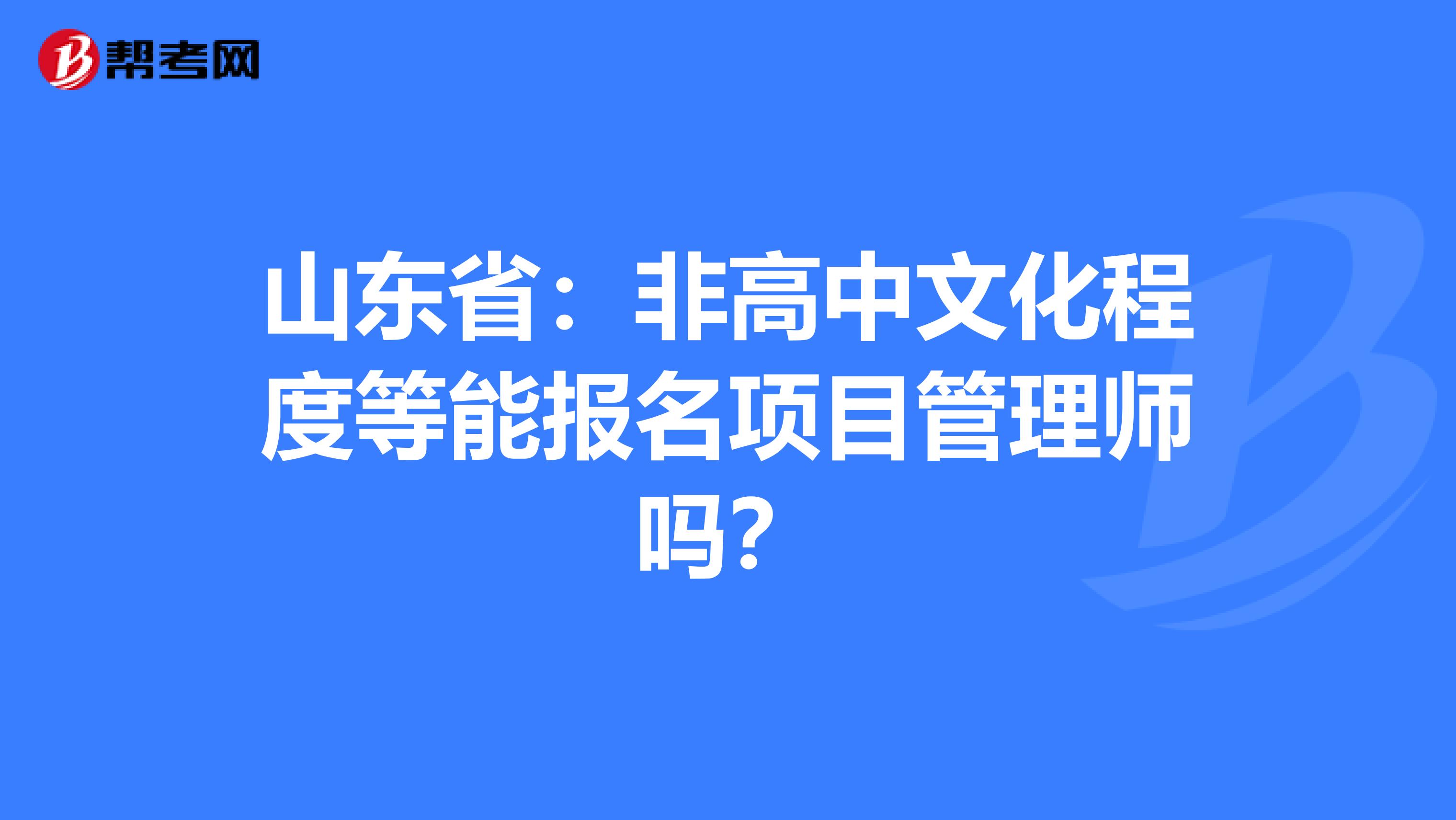山东省：非高中文化程度等能报名项目管理师吗？