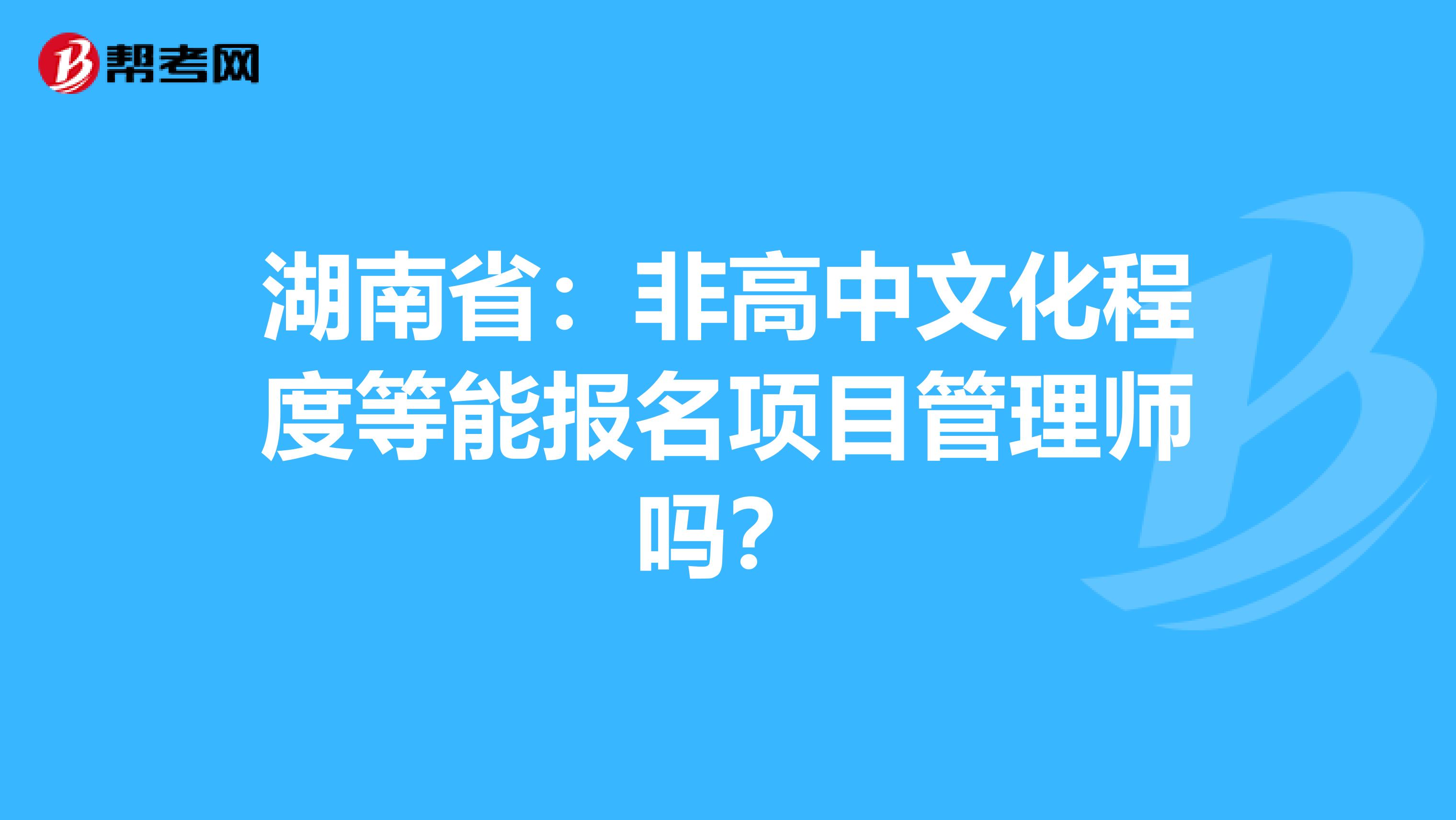 湖南省：非高中文化程度等能报名项目管理师吗？
