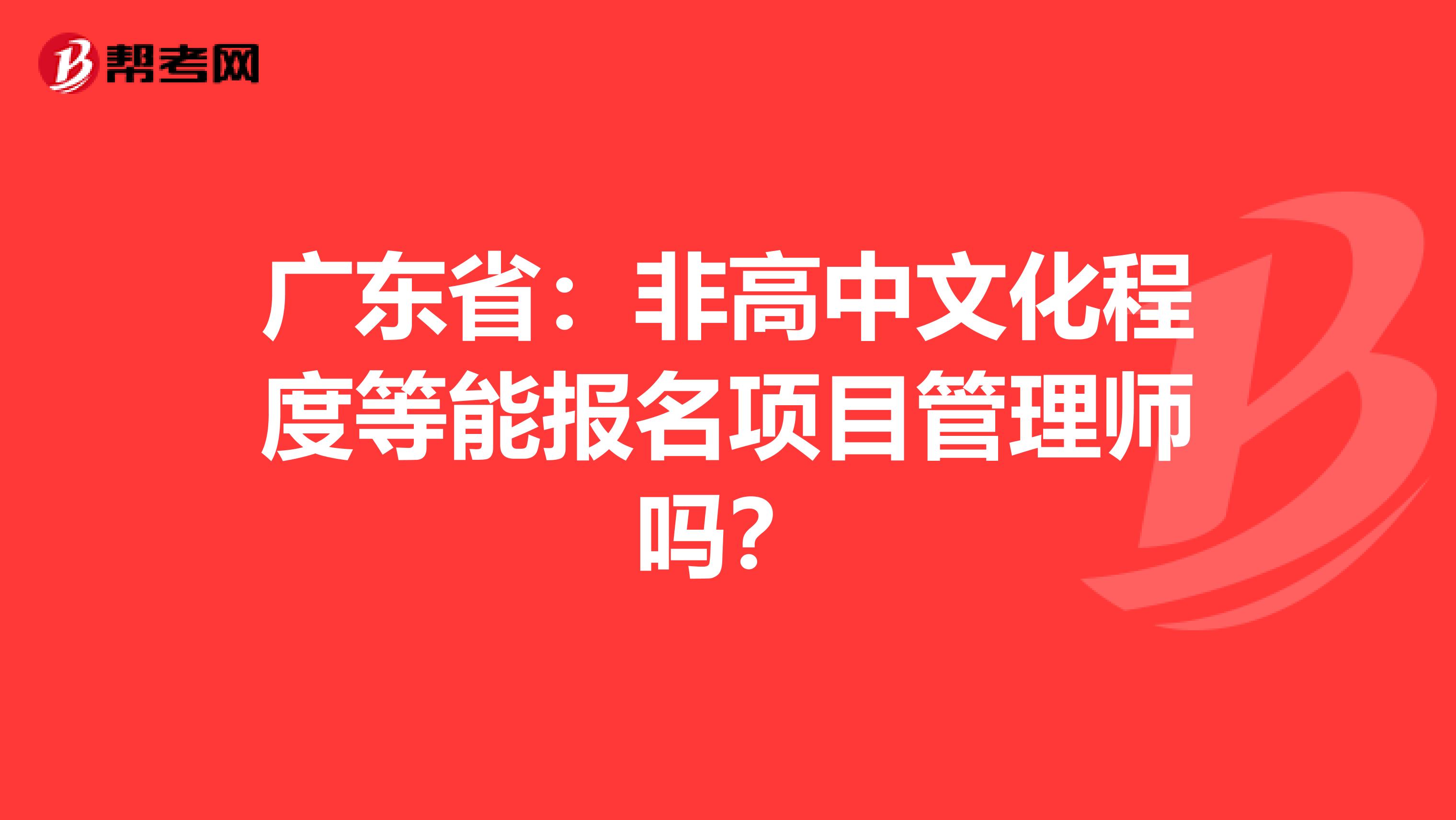 广东省：非高中文化程度等能报名项目管理师吗？