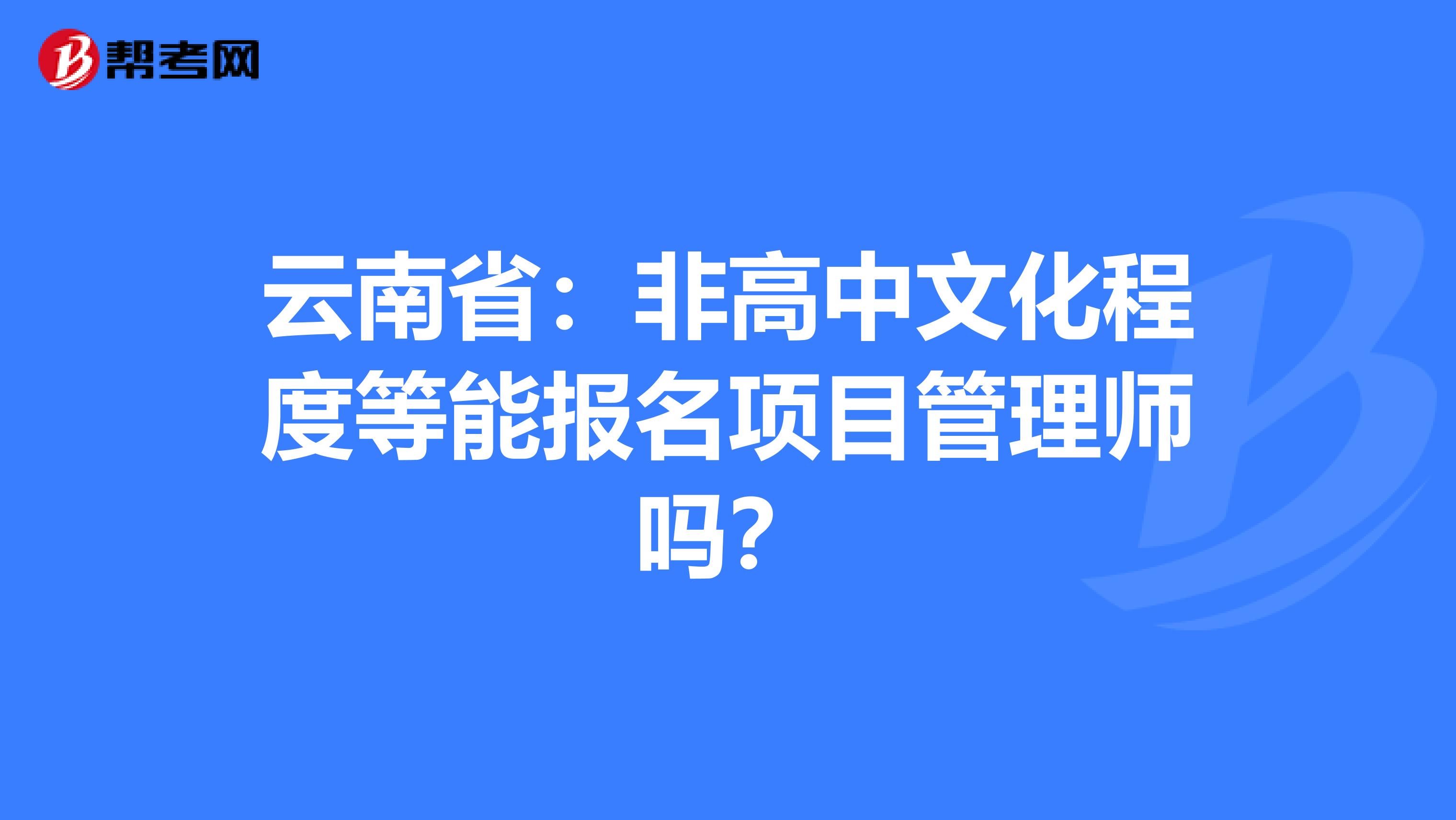 云南省：非高中文化程度等能报名项目管理师吗？