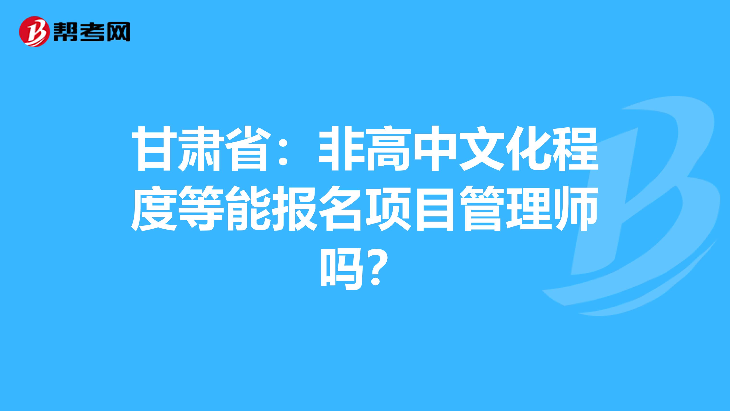 甘肃省：非高中文化程度等能报名项目管理师吗？