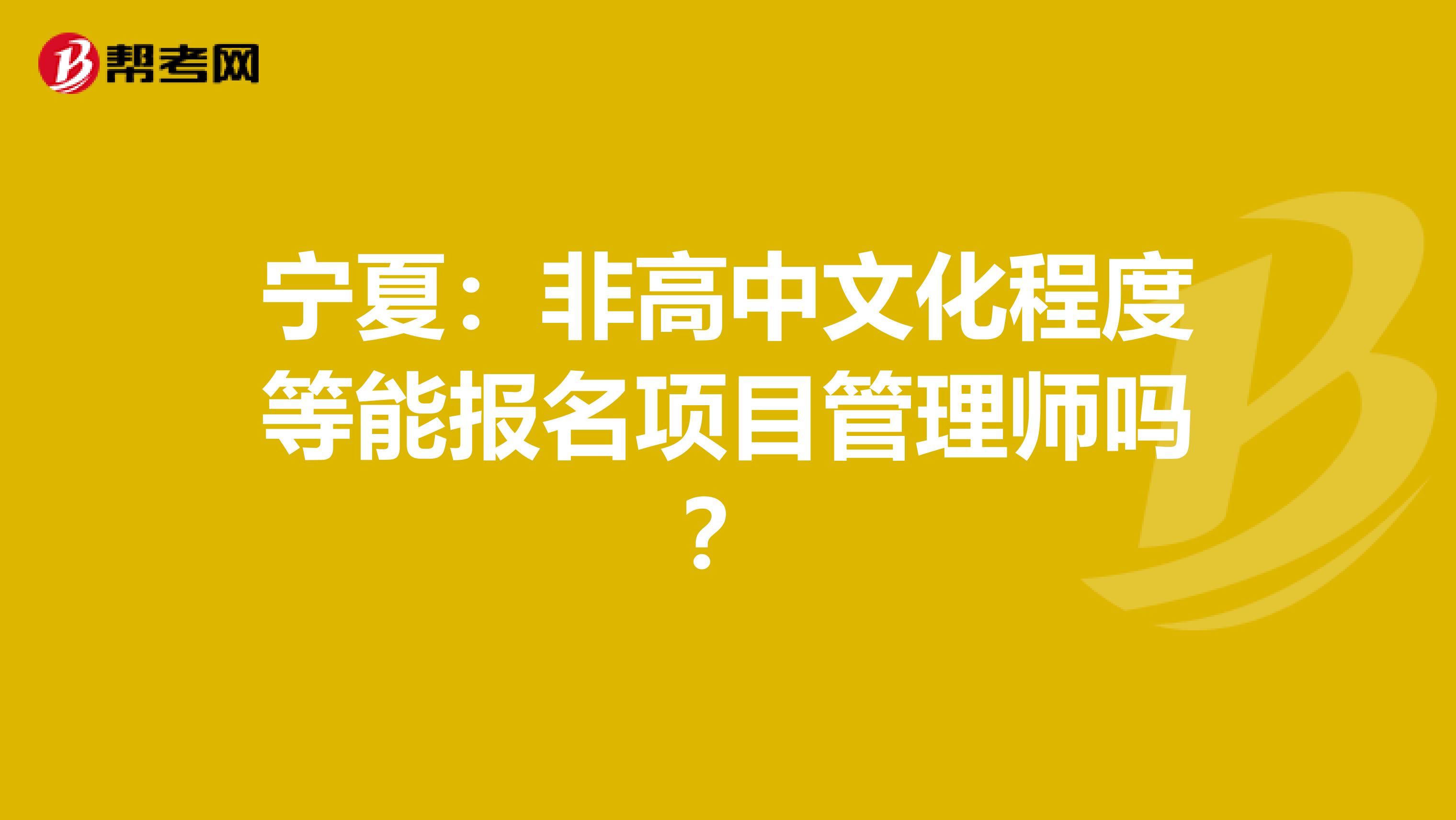 宁夏：非高中文化程度等能报名项目管理师吗？