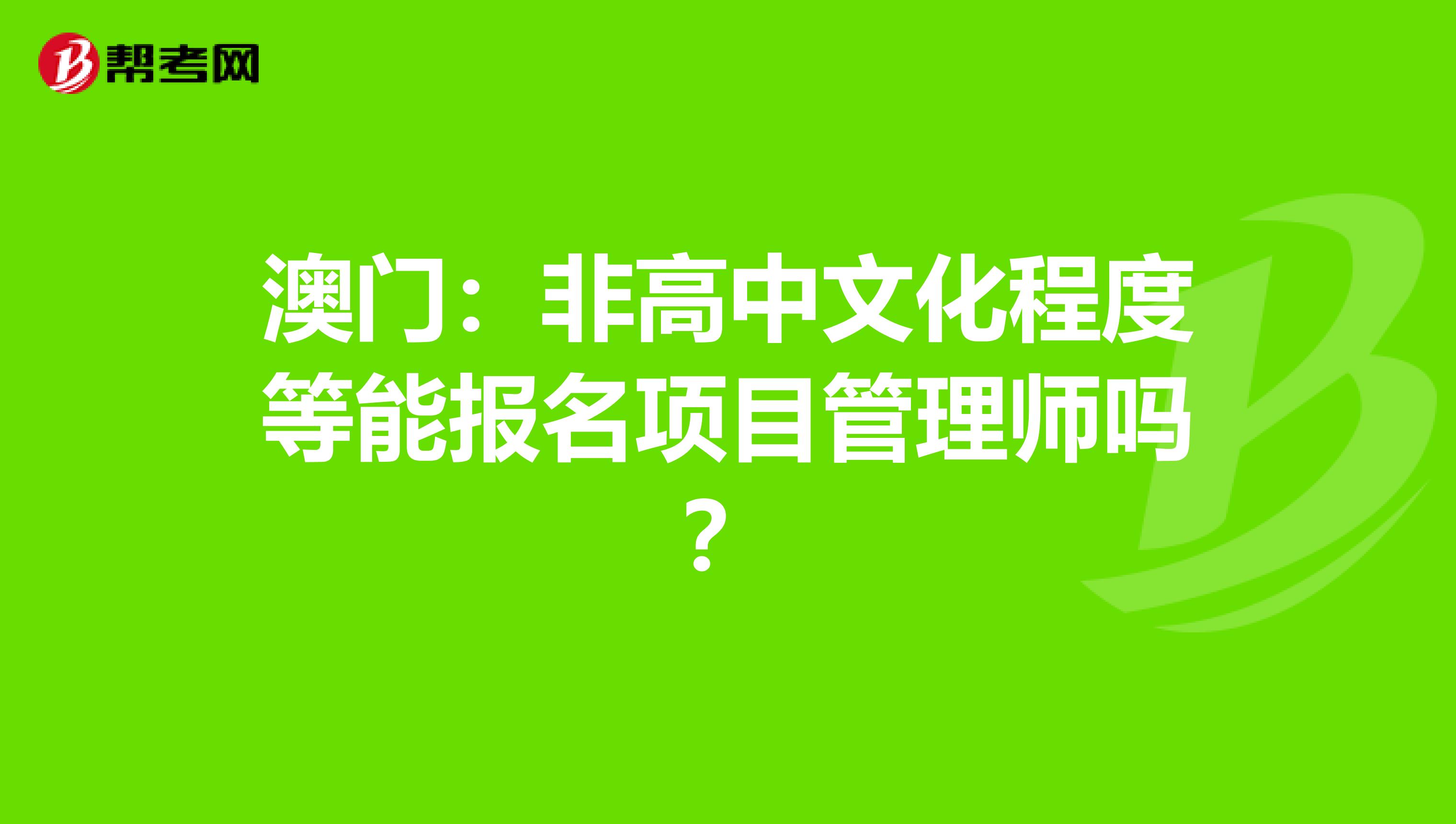 澳门：非高中文化程度等能报名项目管理师吗？