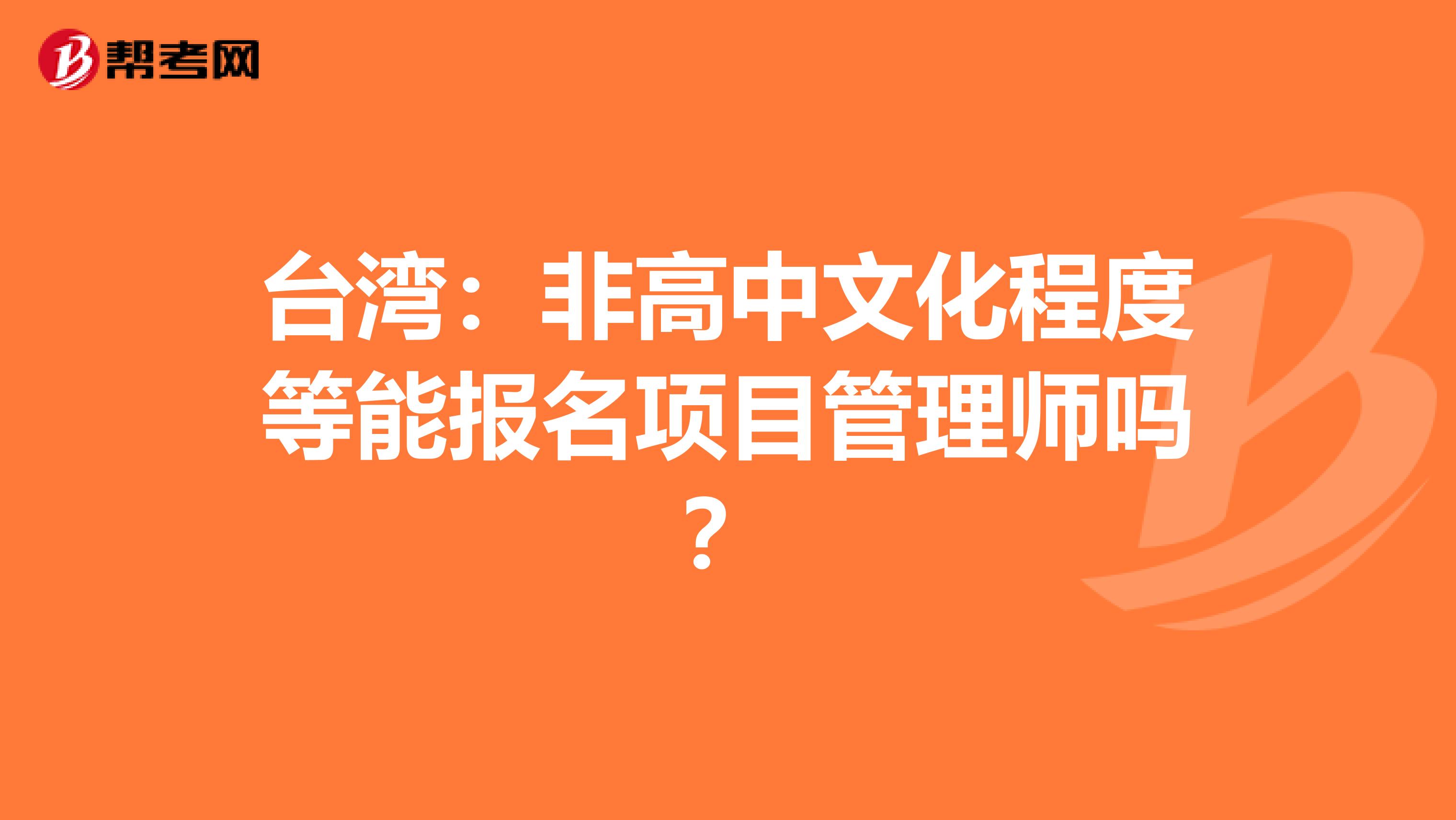 台湾：非高中文化程度等能报名项目管理师吗？