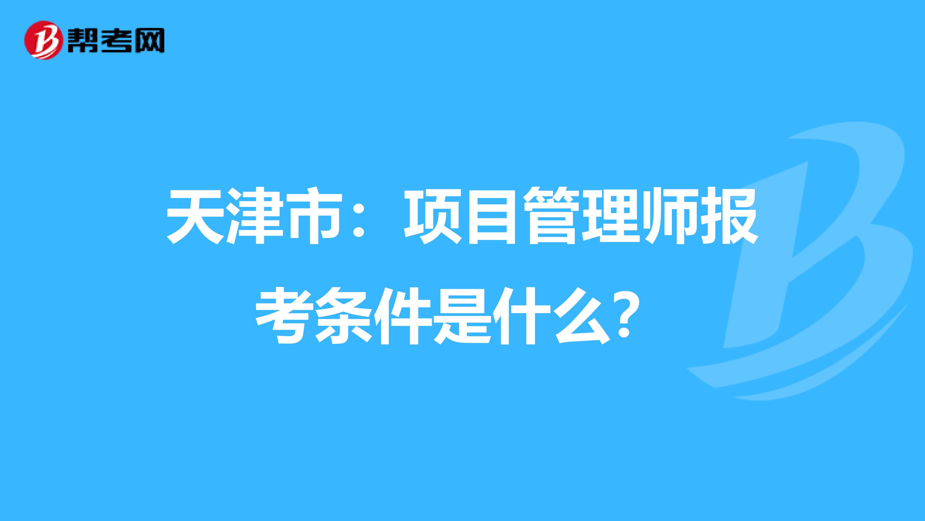 天津市：项目管理师报考条件是什么？