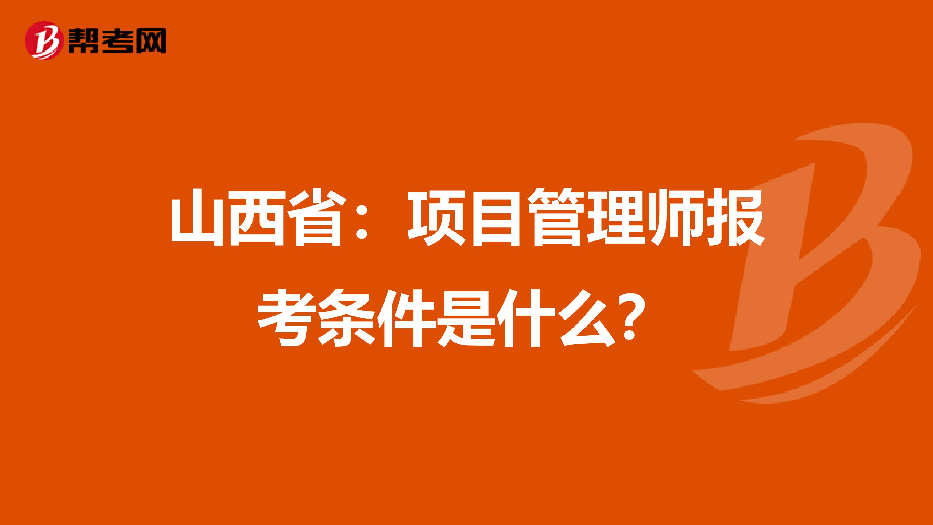 山西省：项目管理师报考条件是什么？