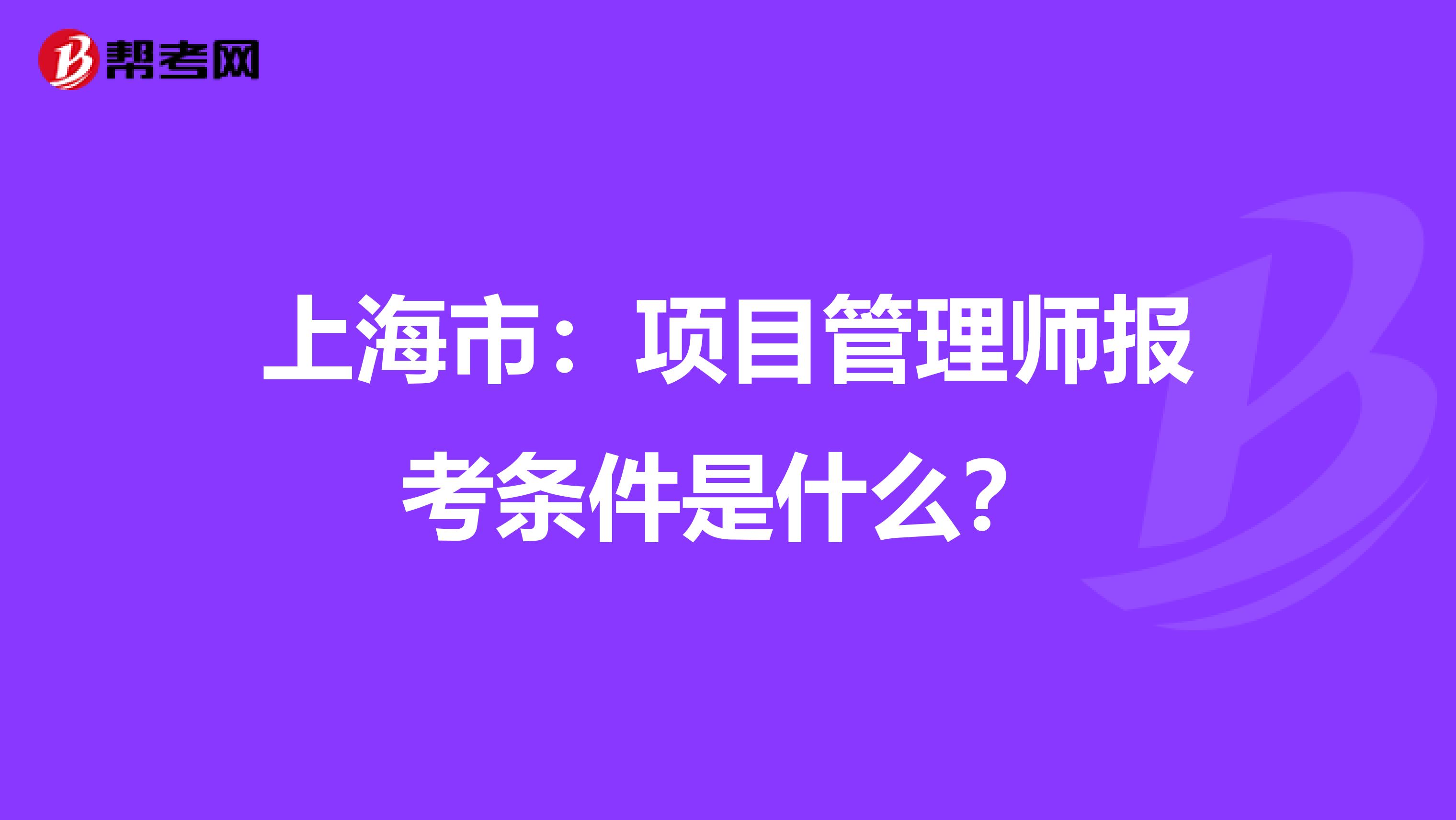 上海市：项目管理师报考条件是什么？