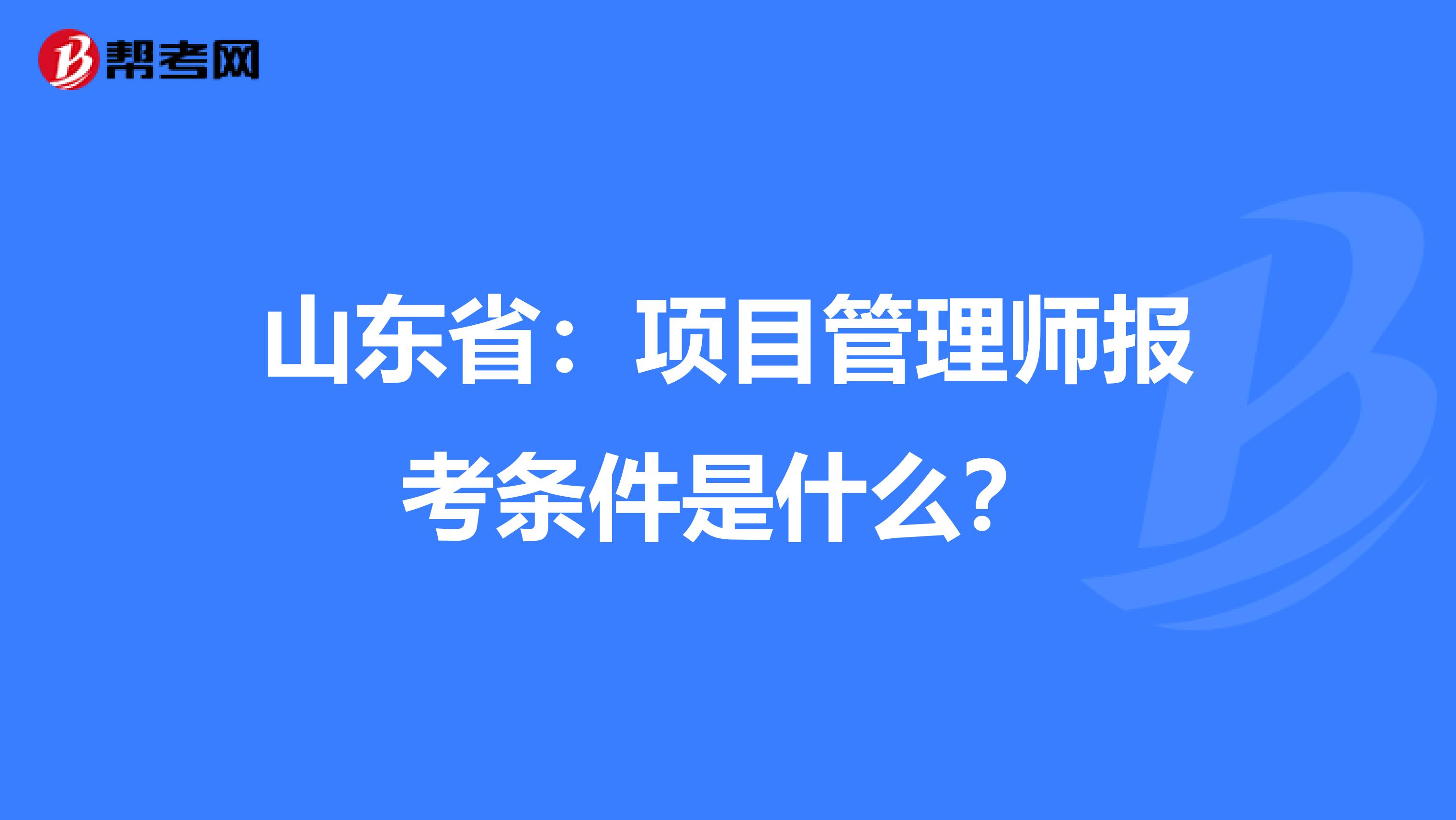 山东省：项目管理师报考条件是什么？