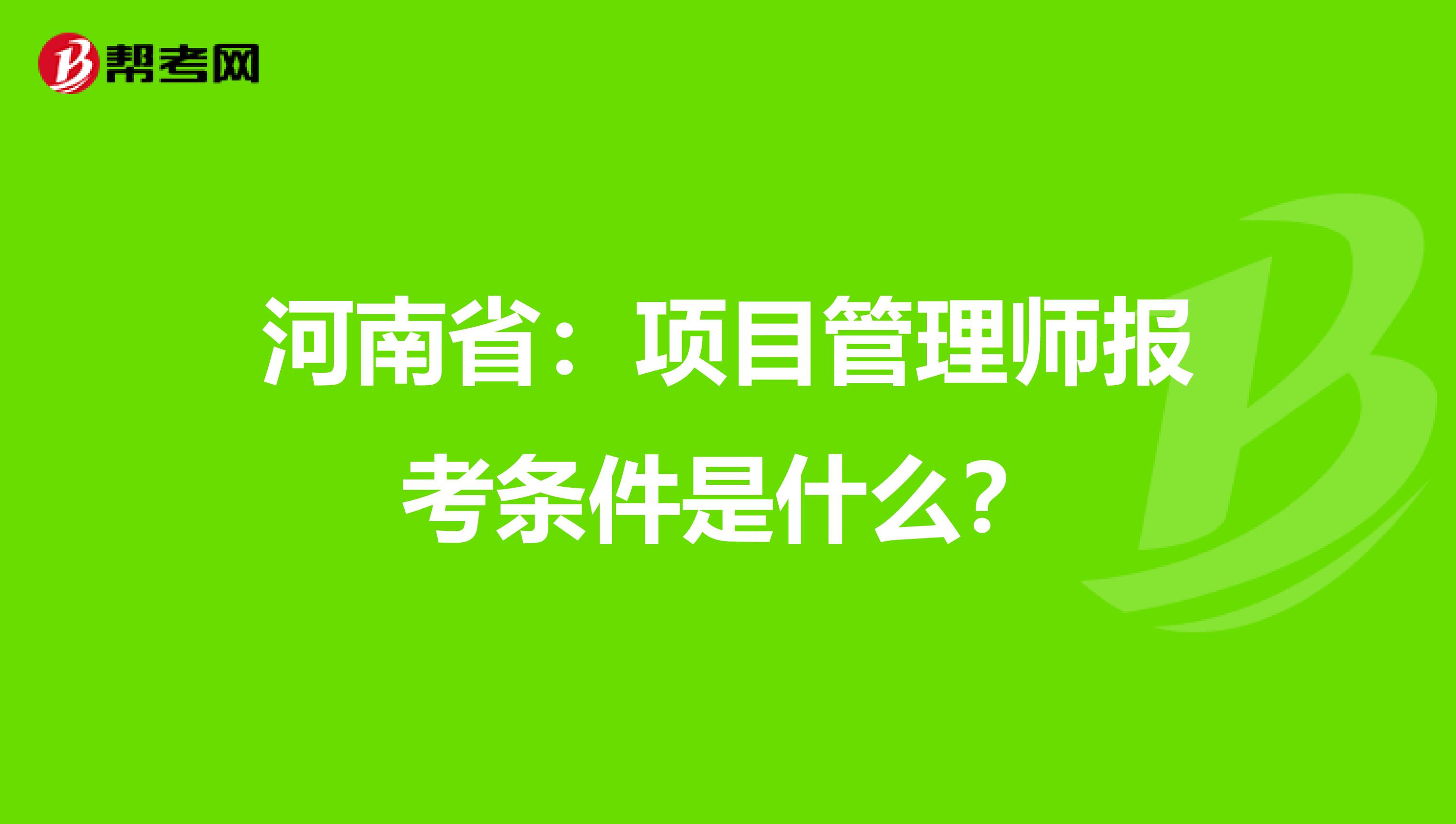 河南省：项目管理师报考条件是什么？