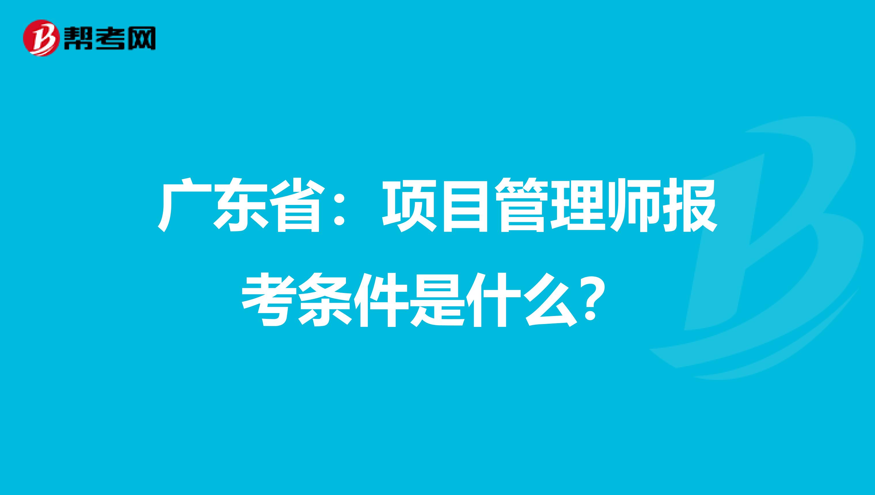 广东省：项目管理师报考条件是什么？