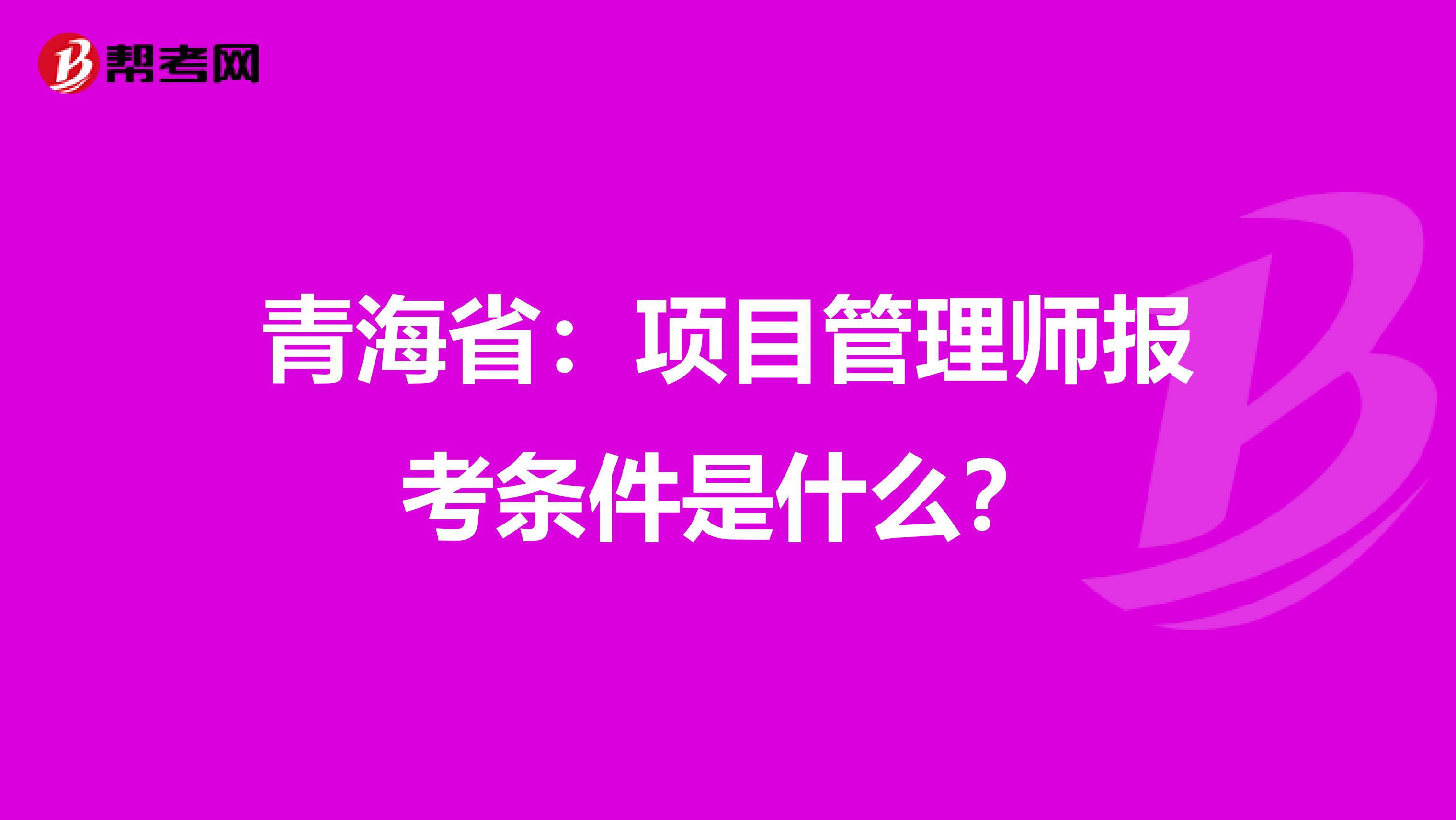 青海省：项目管理师报考条件是什么？