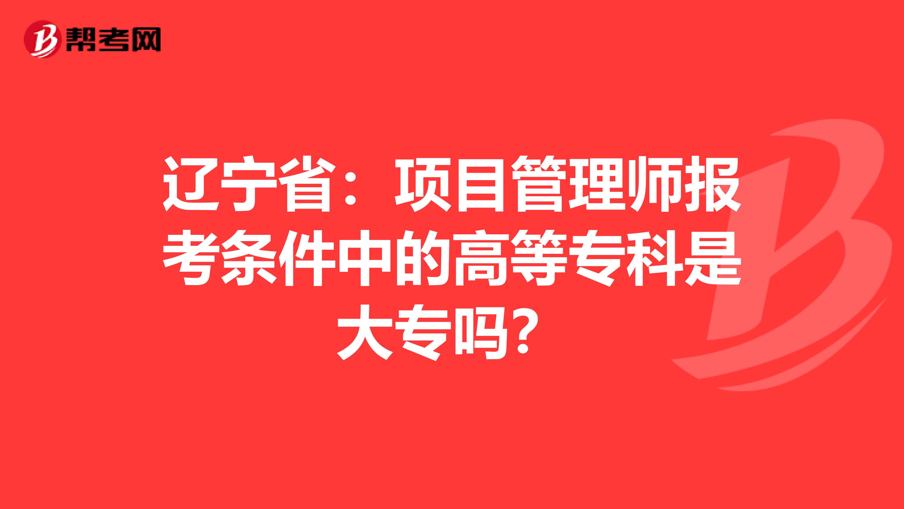 辽宁省：项目管理师报考条件中的高等专科是大专吗？